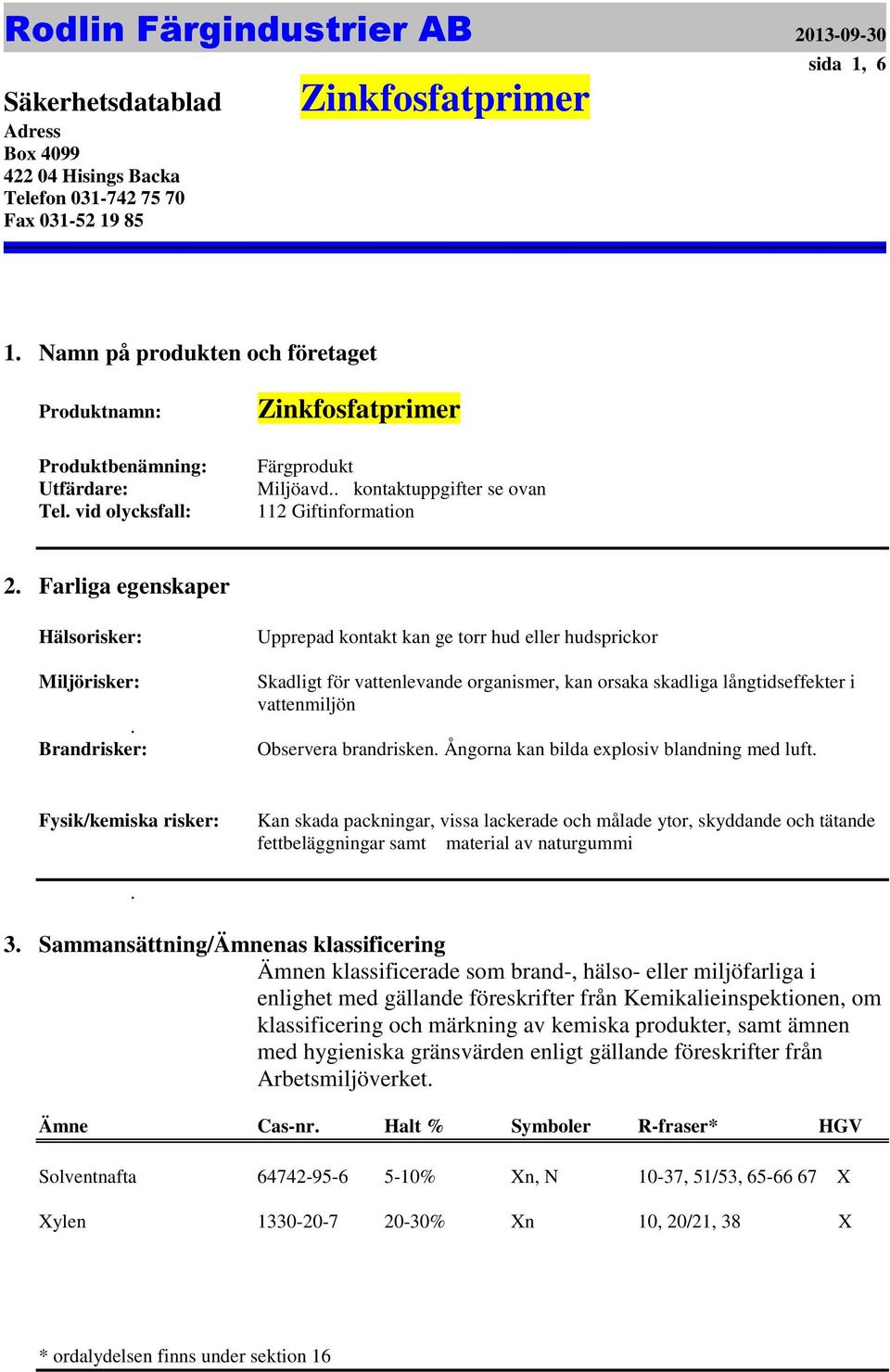 brandrisken Ångorna kan bilda explosiv blandning med luft Fysik/kemiska risker: Kan skada packningar, vissa lackerade och målade ytor, skyddande och tätande fettbeläggningar samt material av