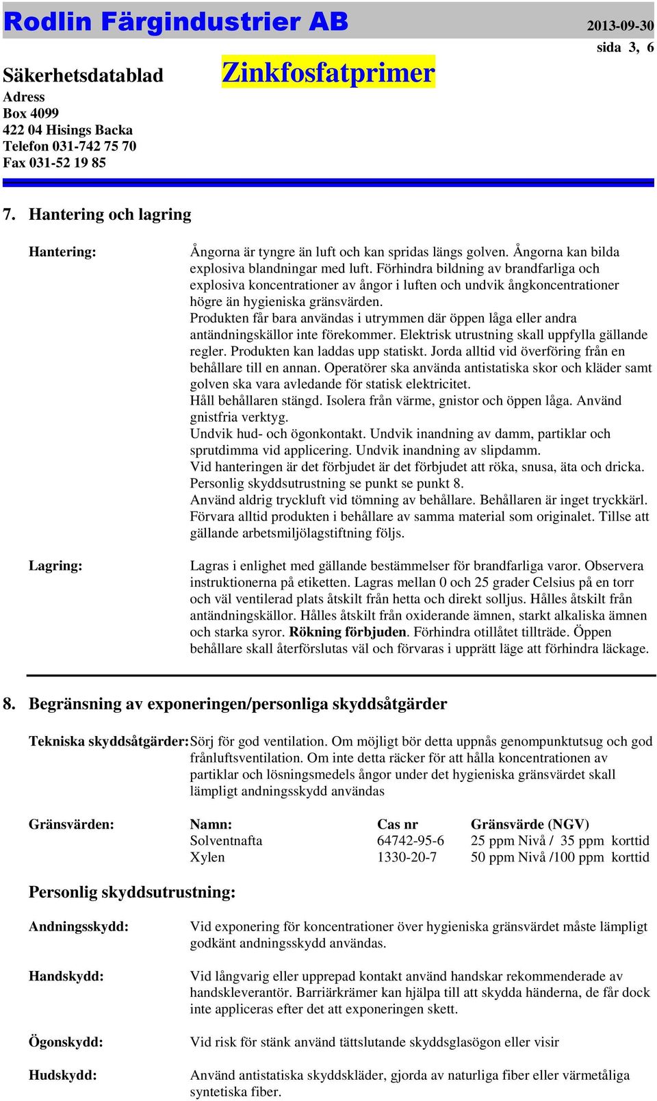 förekommer Elektrisk utrustning skall uppfylla gällande regler Produkten kan laddas upp statiskt Jorda alltid vid överföring från en behållare till en annan Operatörer ska använda antistatiska skor