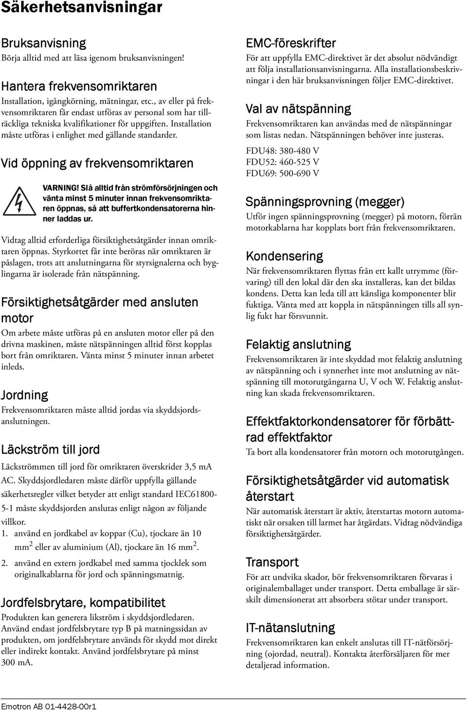 Vid öppning av frekvensomriktaren VARNING! Slå alltid från strömförsörjningen och vänta minst 5 minuter innan frekvensomriktaren öppnas, så att buffertkondensatorerna hinner laddas ur.