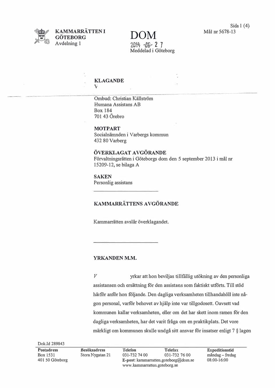 Personlig assistans KAMMARRÄTTENS AGÖRANDE Kammarrätten avslår överklagandet. YRKANDEN M.M. yrkar att hon beviljas tillfällig utökning av den personliga assistansen och ersättning för den assistans som faktiskt utförts.