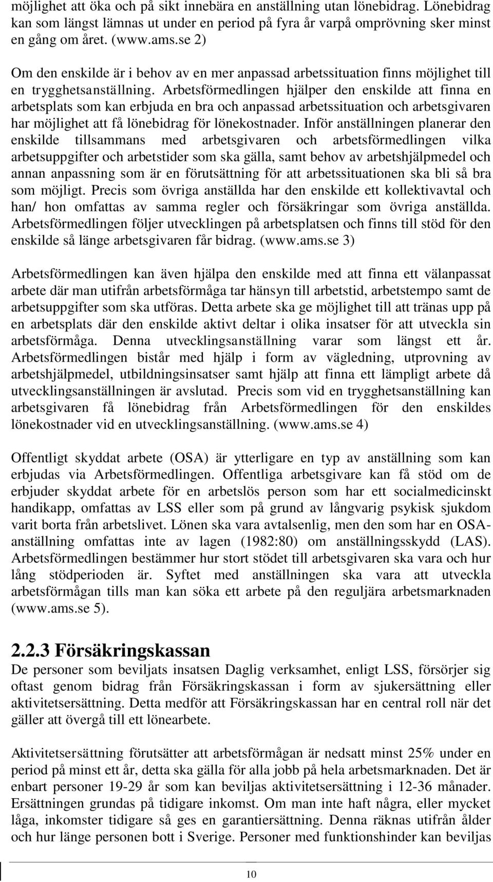 Arbetsförmedlingen hjälper den enskilde att finna en arbetsplats som kan erbjuda en bra och anpassad arbetssituation och arbetsgivaren har möjlighet att få lönebidrag för lönekostnader.