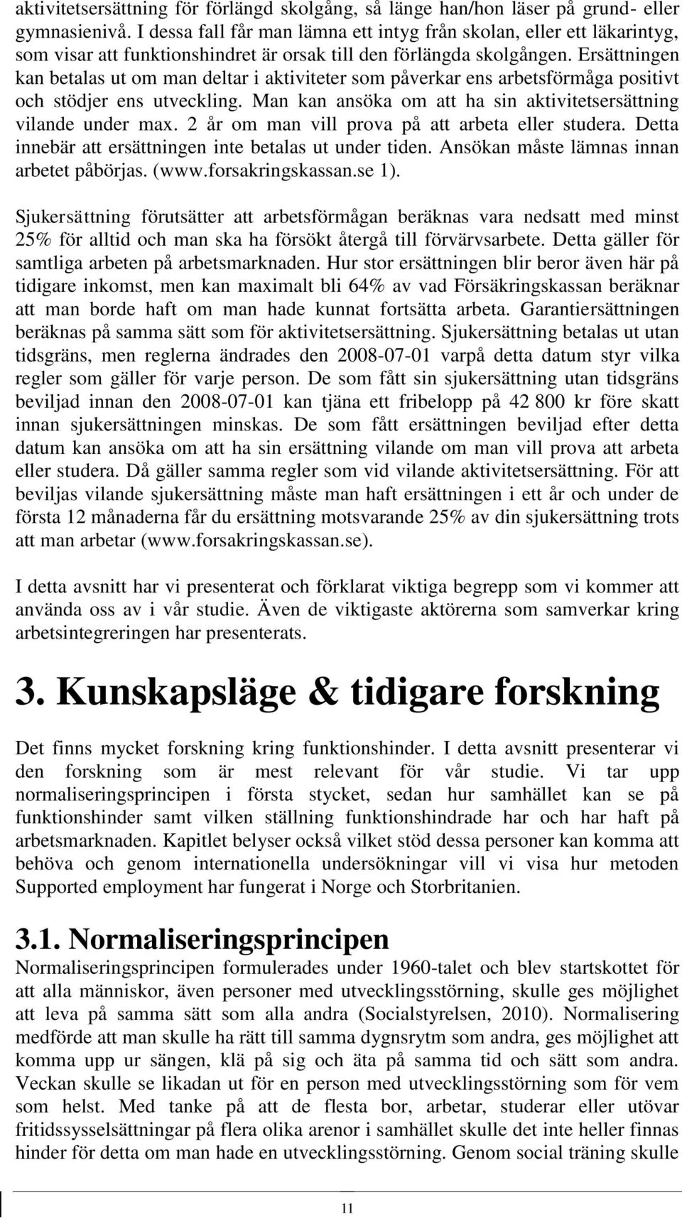 Ersättningen kan betalas ut om man deltar i aktiviteter som påverkar ens arbetsförmåga positivt och stödjer ens utveckling. Man kan ansöka om att ha sin aktivitetsersättning vilande under max.