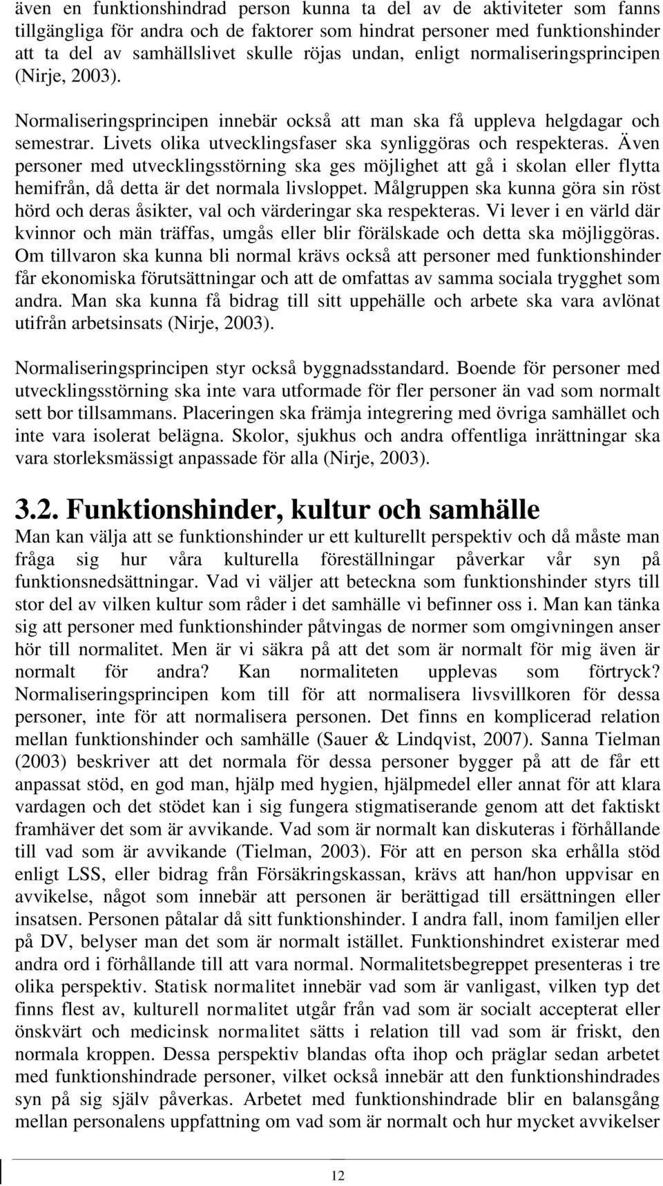 Livets olika utvecklingsfaser ska synliggöras och respekteras. Även personer med utvecklingsstörning ska ges möjlighet att gå i skolan eller flytta hemifrån, då detta är det normala livsloppet.