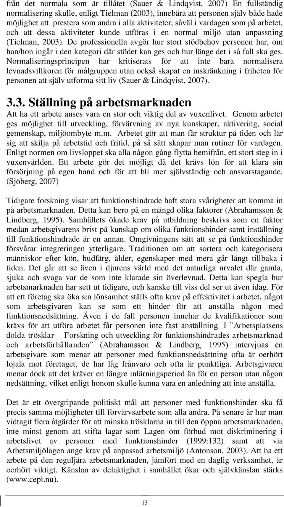 De professionella avgör hur stort stödbehov personen har, om han/hon ingår i den kategori där stödet kan ges och hur länge det i så fall ska ges.