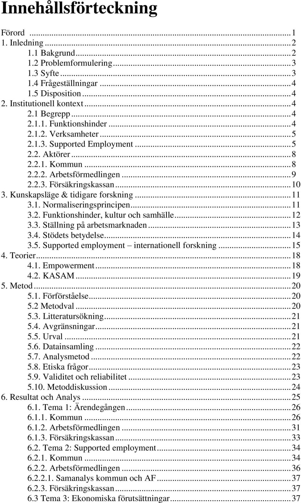 Kunskapsläge & tidigare forskning... 11 3.1. Normaliseringsprincipen... 11 3.2. Funktionshinder, kultur och samhälle... 12 3.3. Ställning på arbetsmarknaden... 13 3.4. Stödets betydelse... 14 3.5.