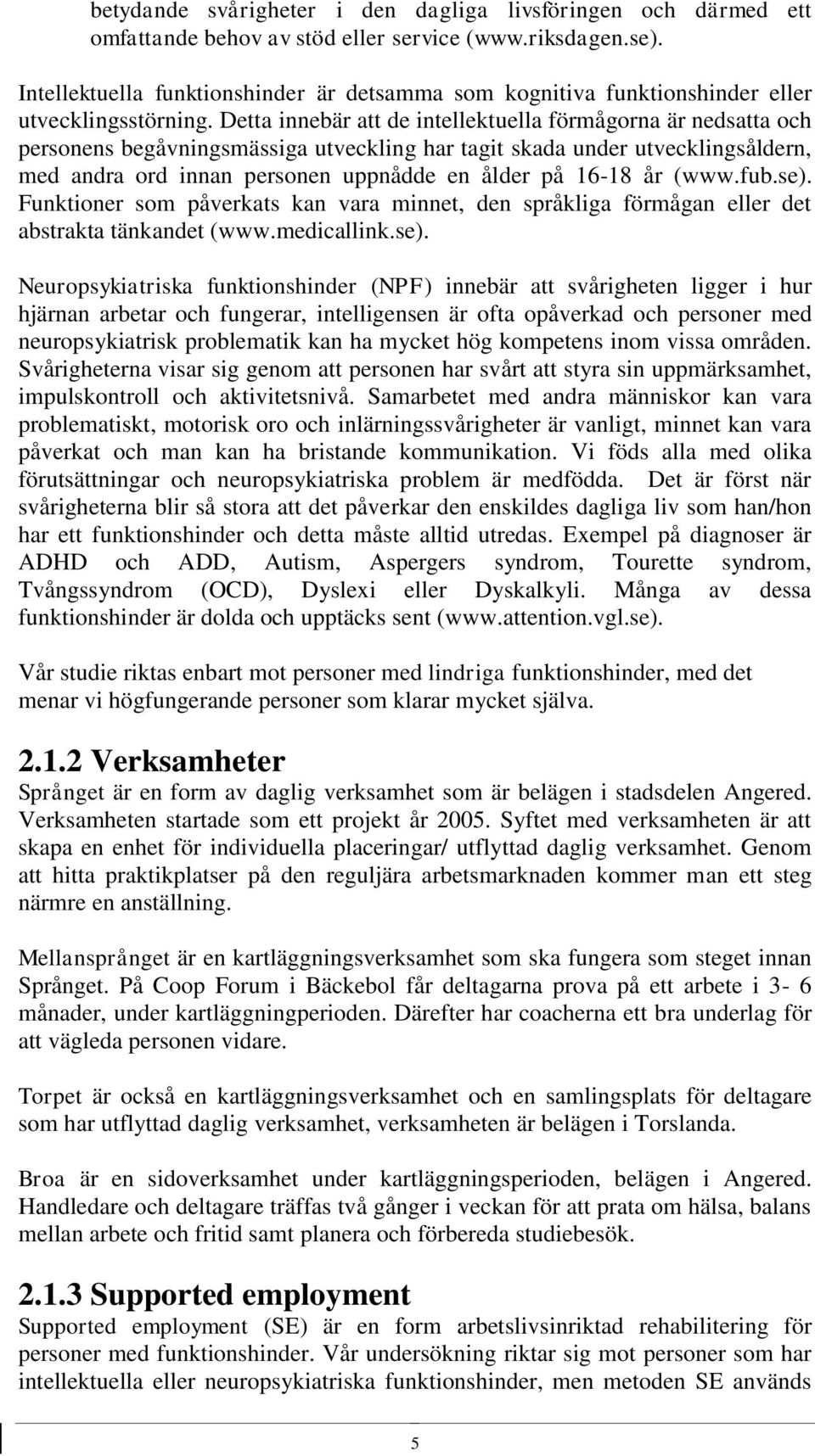 Detta innebär att de intellektuella förmågorna är nedsatta och personens begåvningsmässiga utveckling har tagit skada under utvecklingsåldern, med andra ord innan personen uppnådde en ålder på 16-18