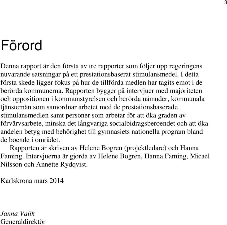 Rapporten bygger på intervjuer med majoriteten och oppositionen i kommunstyrelsen och berörda nämnder, kommunala tjänstemän som samordnar arbetet med de prestationsbaserade stimulansmedlen samt