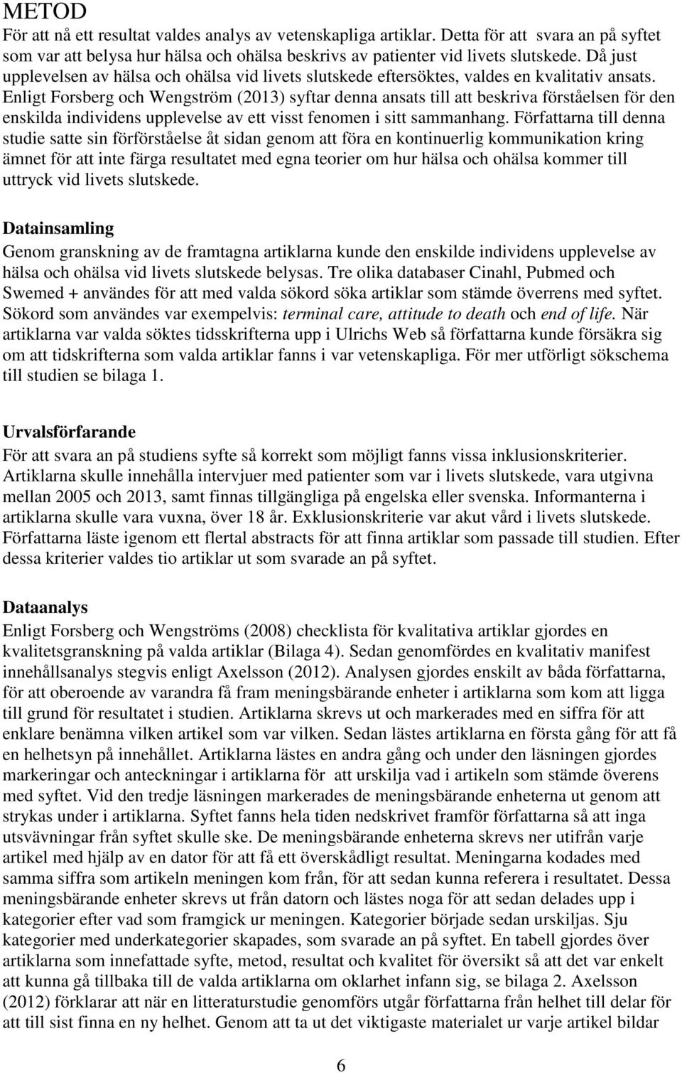 Enligt Forsberg och Wengström (2013) syftar denna ansats till att beskriva förståelsen för den enskilda individens upplevelse av ett visst fenomen i sitt sammanhang.