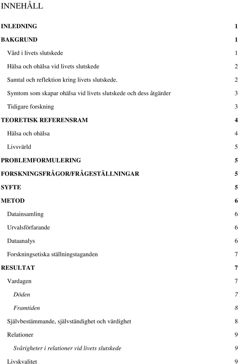 PROBLEMFORMULERING 5 FORSKNINGSFRÅGOR/FRÅGESTÄLLNINGAR 5 SYFTE 5 METOD 6 Datainsamling 6 Urvalsförfarande 6 Dataanalys 6 Forskningsetiska