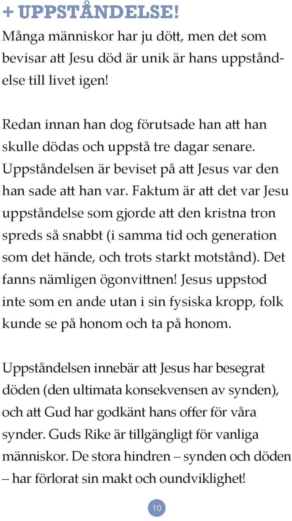 Faktum är att det var Jesu uppståndelse som gjorde att den kristna tron spreds så snabbt (i samma tid och generation som det hände, och trots starkt motstånd). Det fanns nämligen ögonvittnen!