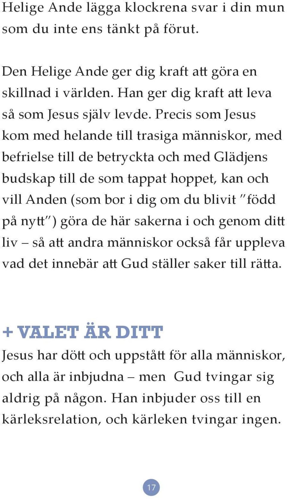 Precis som Jesus kom med helande till trasiga människor, med befrielse till de betryckta och med Glädjens budskap till de som tappat hoppet, kan och vill Anden (som bor i dig om du