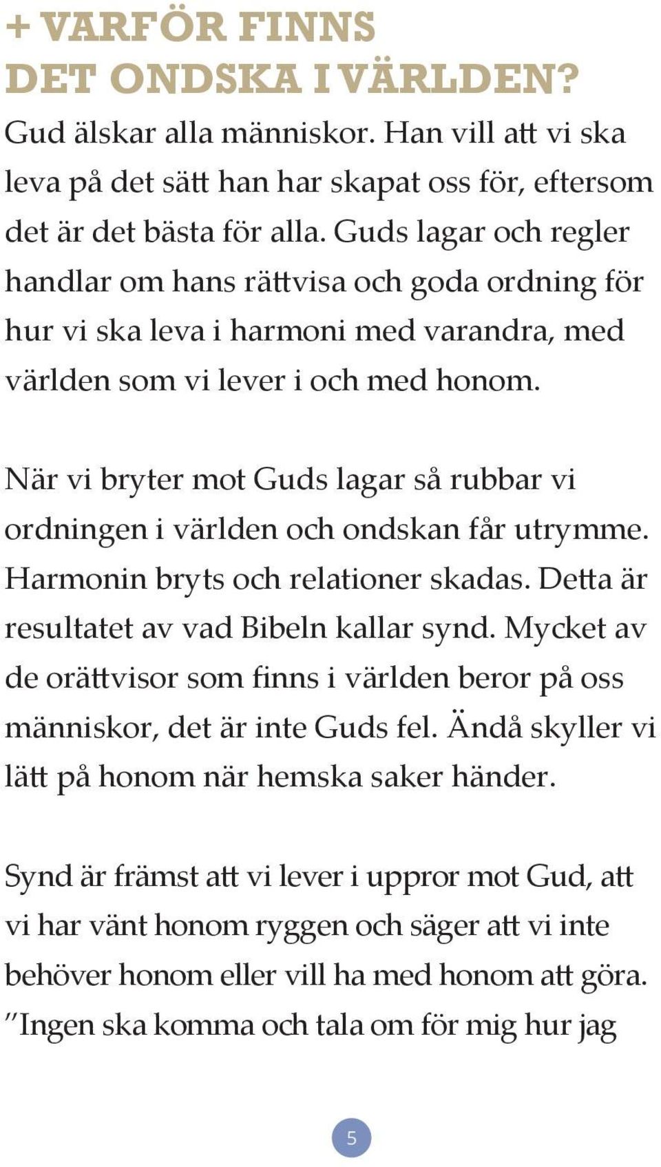 När vi bryter mot Guds lagar så rubbar vi ordningen i världen och ondskan får utrymme. Harmonin bryts och relationer skadas. Detta är resultatet av vad Bibeln kallar synd.