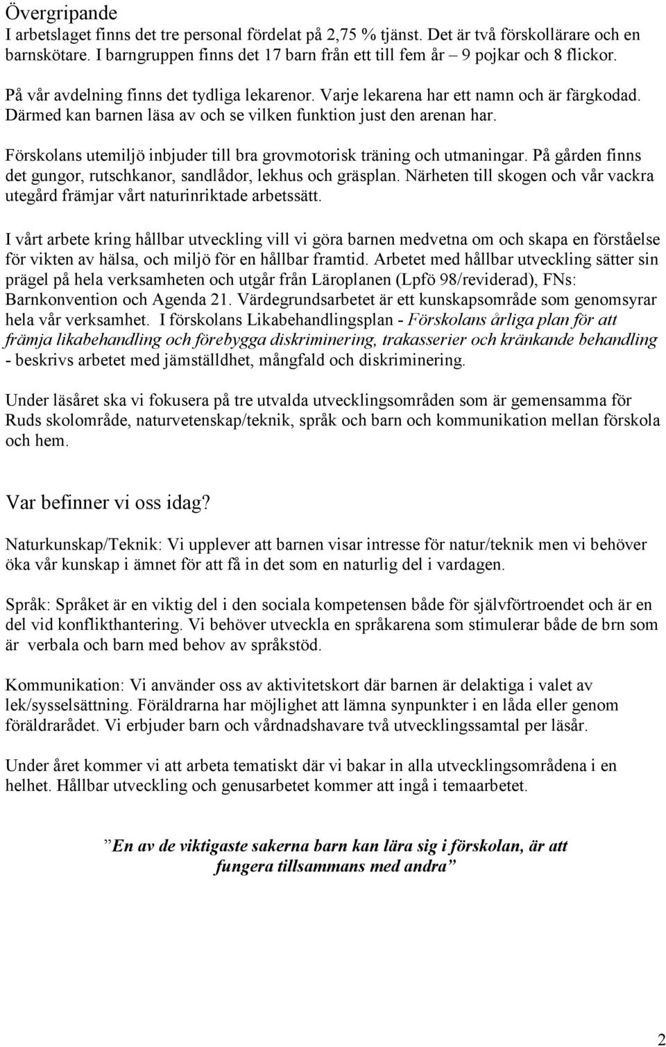 Förskolans utemiljö inbjuder till bra grovmotorisk träning och utmaningar. På gården finns det gungor, rutschkanor, sandlådor, lekhus och gräsplan.
