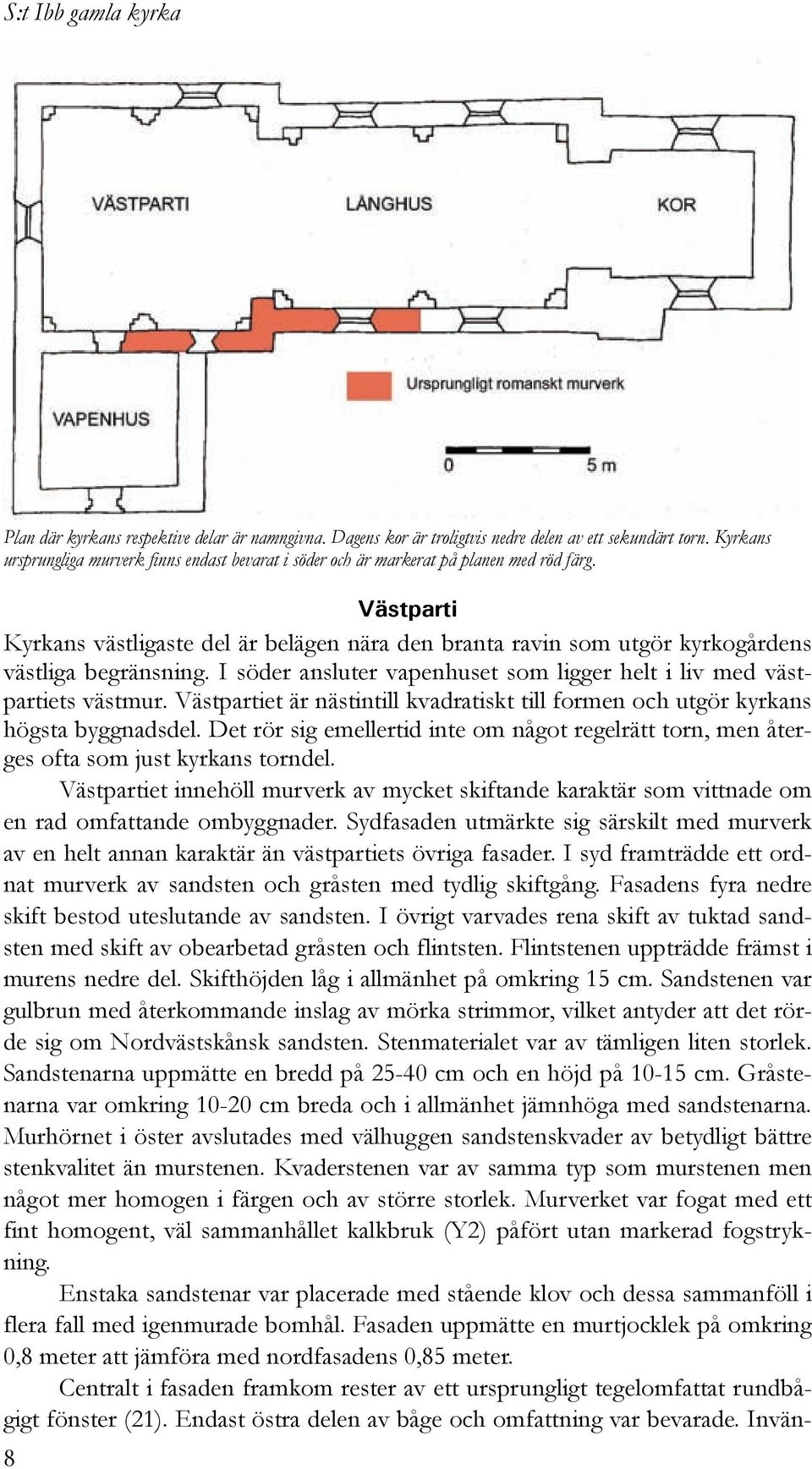 Västparti Kyrkans västligaste del är belägen nära den branta ravin som utgör kyrkogårdens västliga begränsning. I söder ansluter vapenhuset som ligger helt i liv med västpartiets västmur.