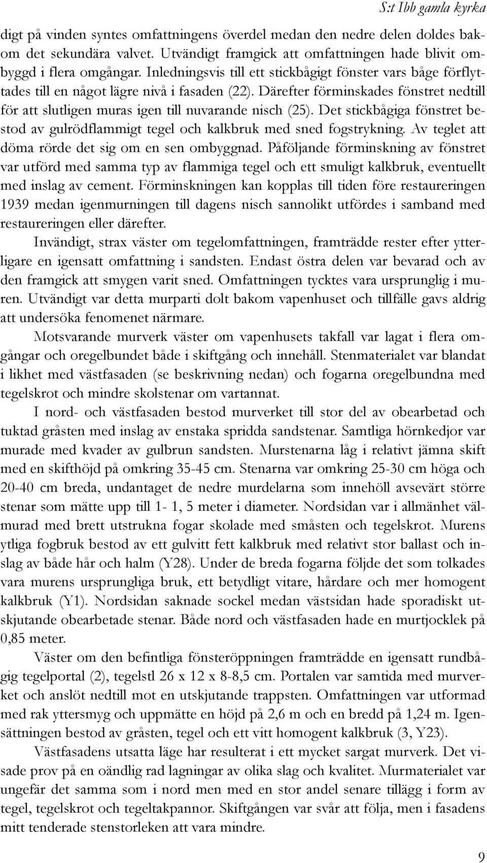 Därefter förminskades fönstret nedtill för att slutligen muras igen till nuvarande nisch (25). Det stickbågiga fönstret bestod av gulrödflammigt tegel och kalkbruk med sned fogstrykning.