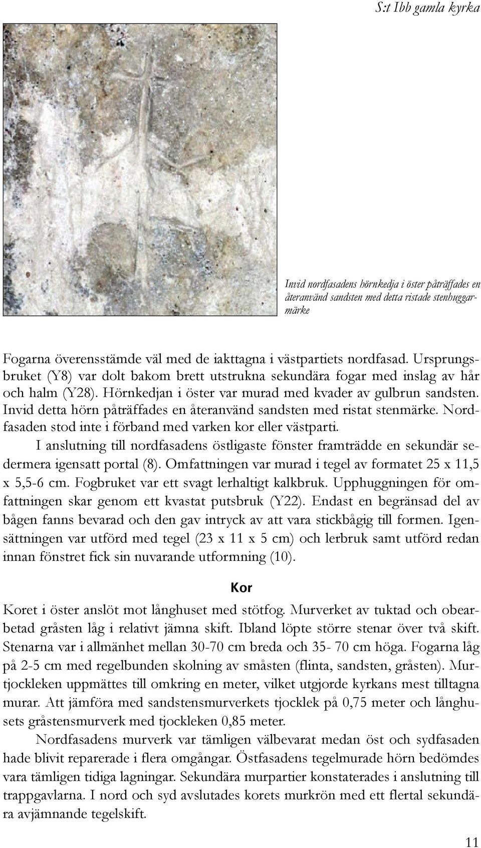 Invid detta hörn påträffades en återanvänd sandsten med ristat stenmärke. Nordfasaden stod inte i förband med varken kor eller västparti.