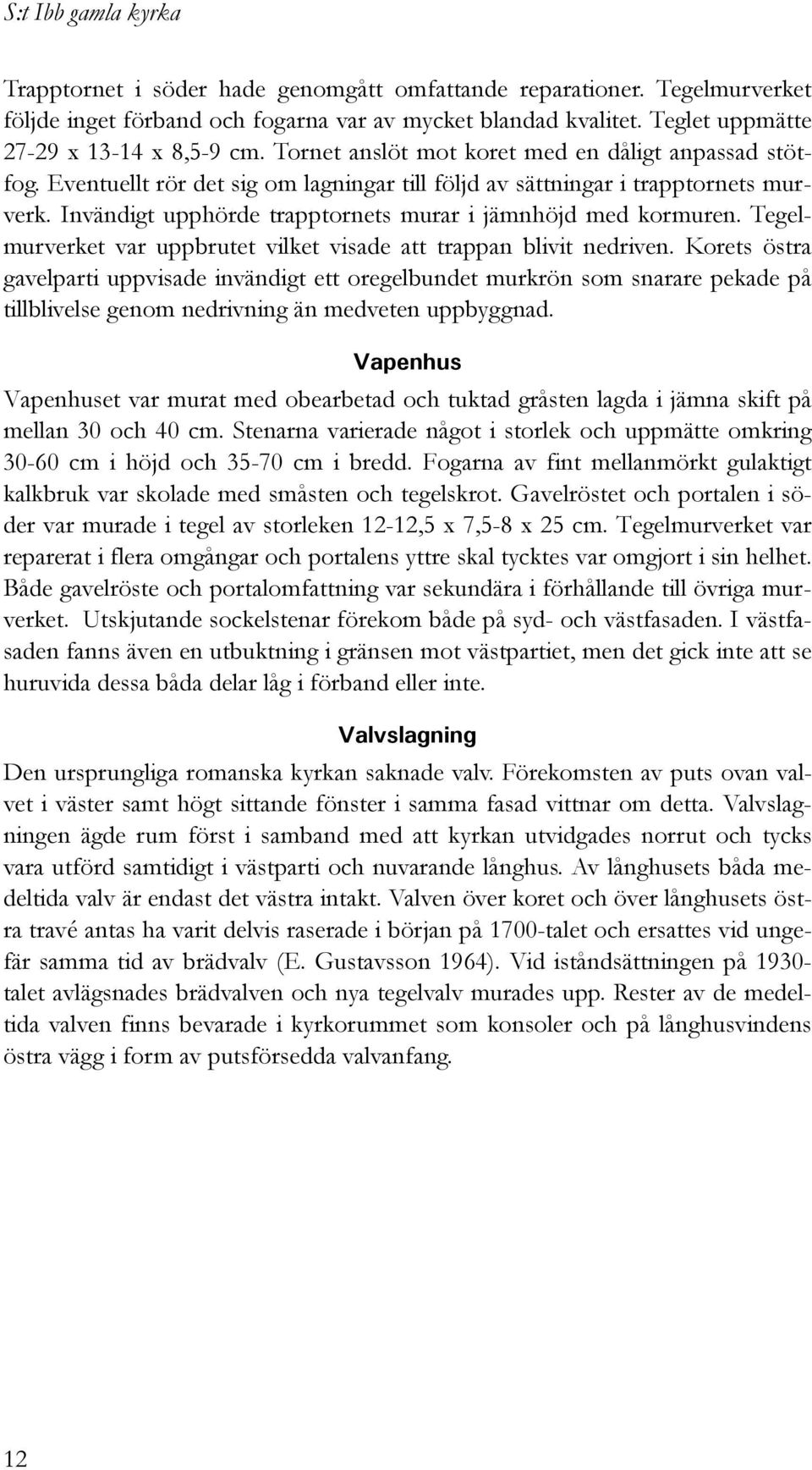 Invändigt upphörde trapptornets murar i jämnhöjd med kormuren. Tegelmurverket var uppbrutet vilket visade att trappan blivit nedriven.