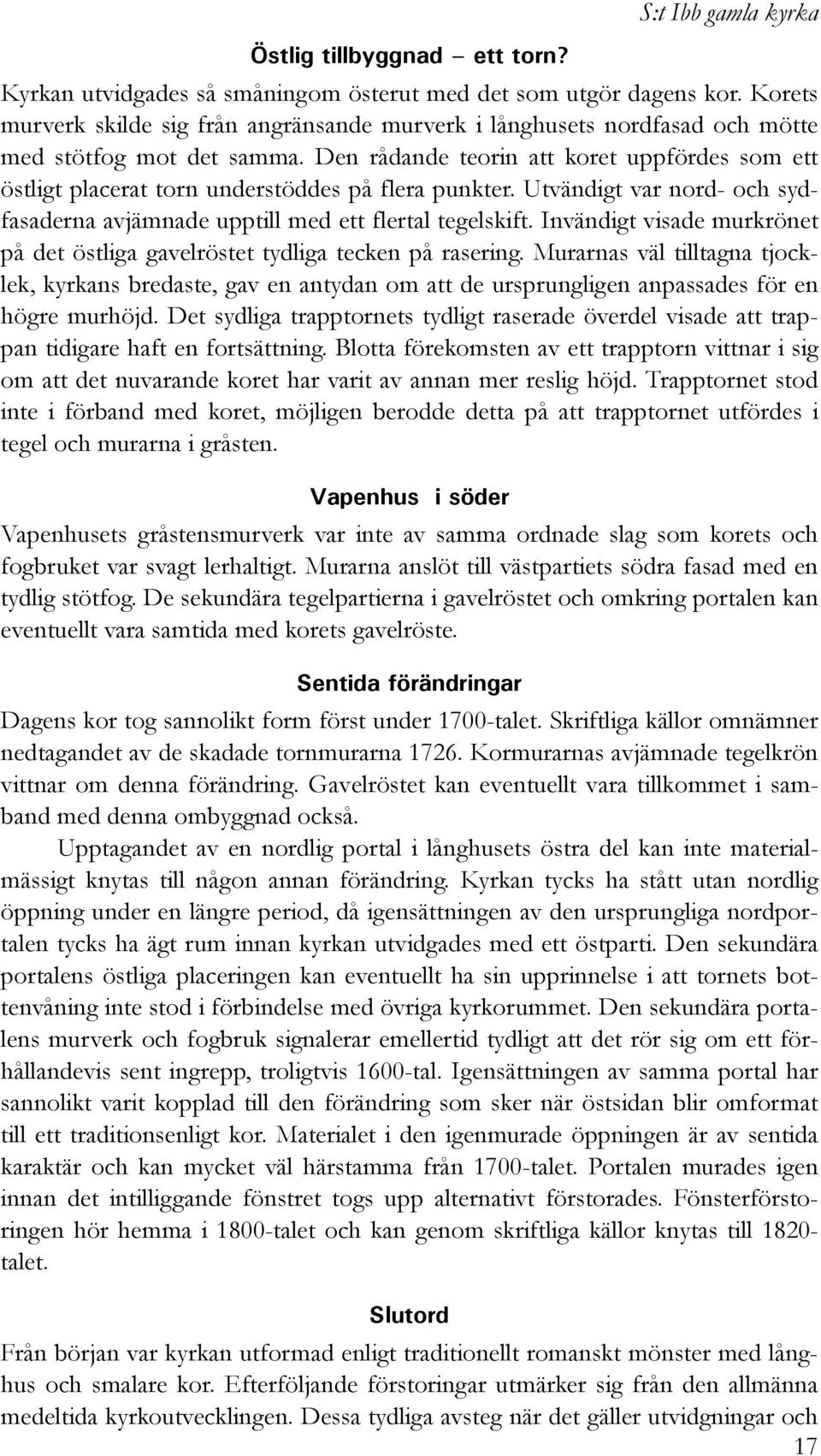 Den rådande teorin att koret uppfördes som ett östligt placerat torn understöddes på flera punkter. Utvändigt var nord- och sydfasaderna avjämnade upptill med ett flertal tegelskift.