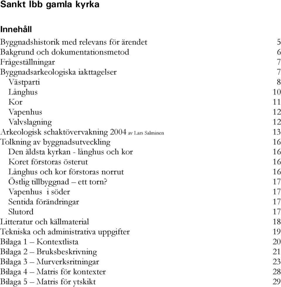 förstoras österut 16 Långhus och kor förstoras norrut 16 Östlig tillbyggnad ett torn?