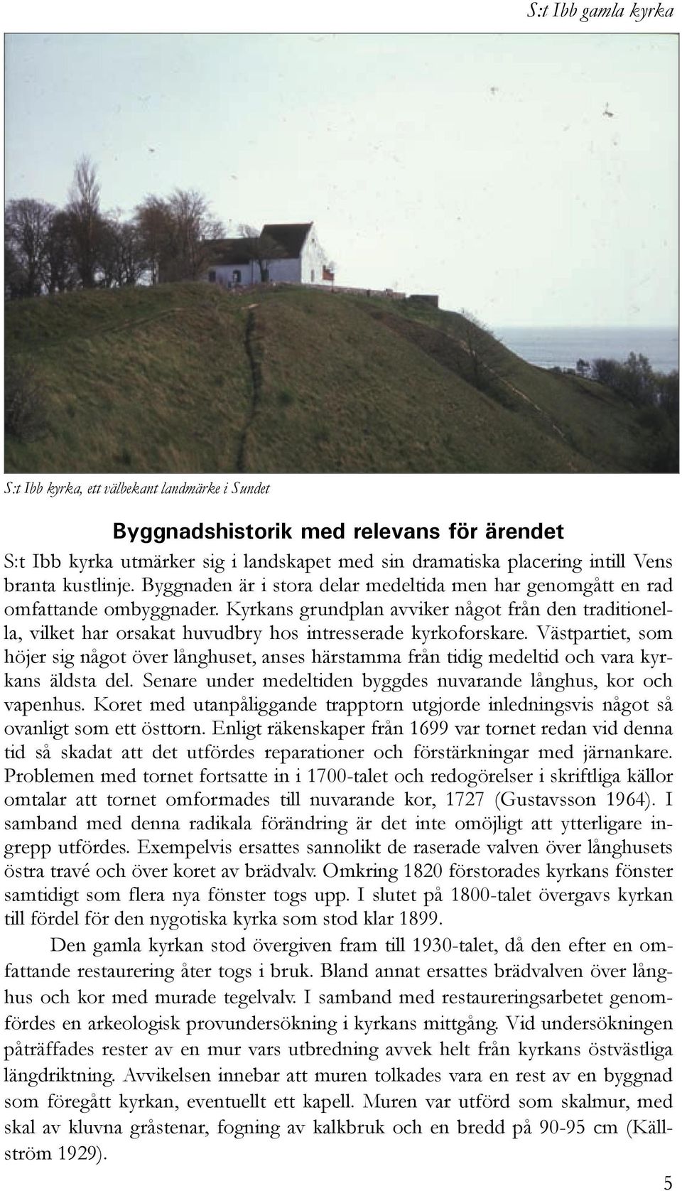 Kyrkans grundplan avviker något från den traditionella, vilket har orsakat huvudbry hos intresserade kyrkoforskare.