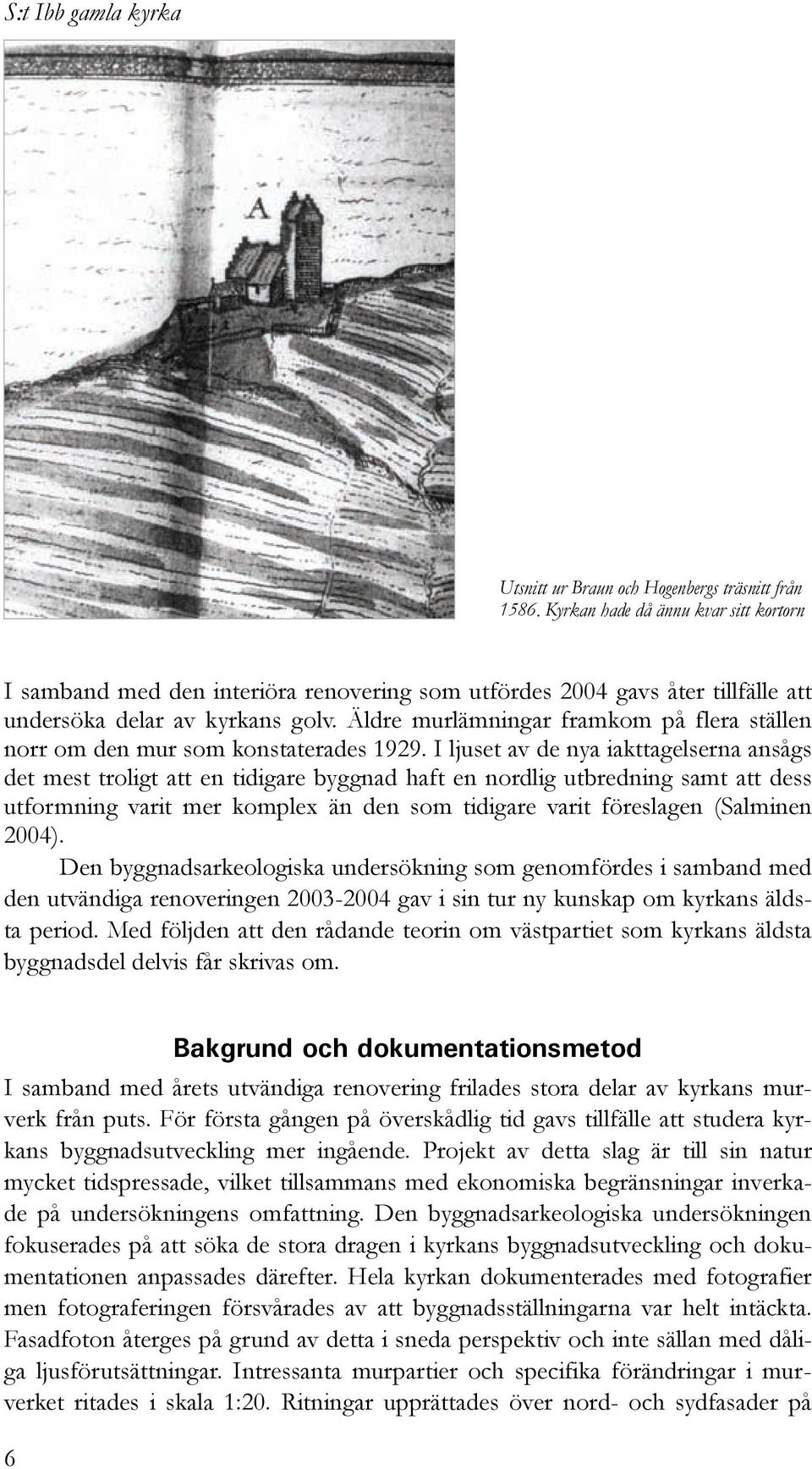 Äldre murlämningar framkom på flera ställen norr om den mur som konstaterades 1929.