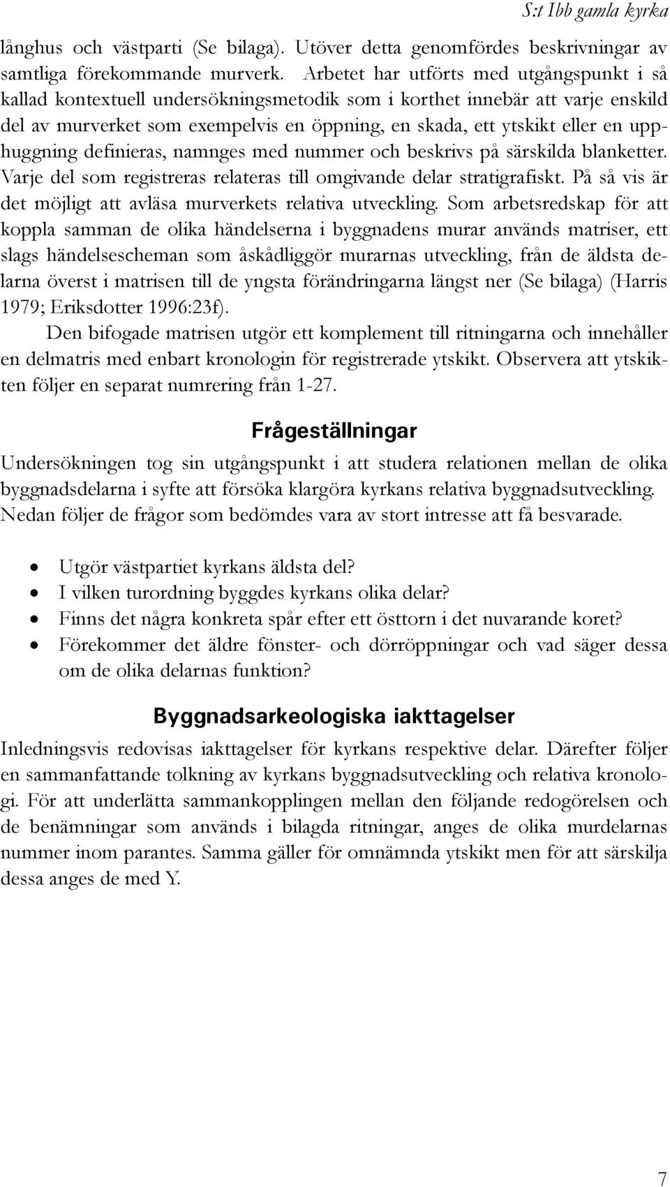 upphuggning definieras, namnges med nummer och beskrivs på särskilda blanketter. Varje del som registreras relateras till omgivande delar stratigrafiskt.
