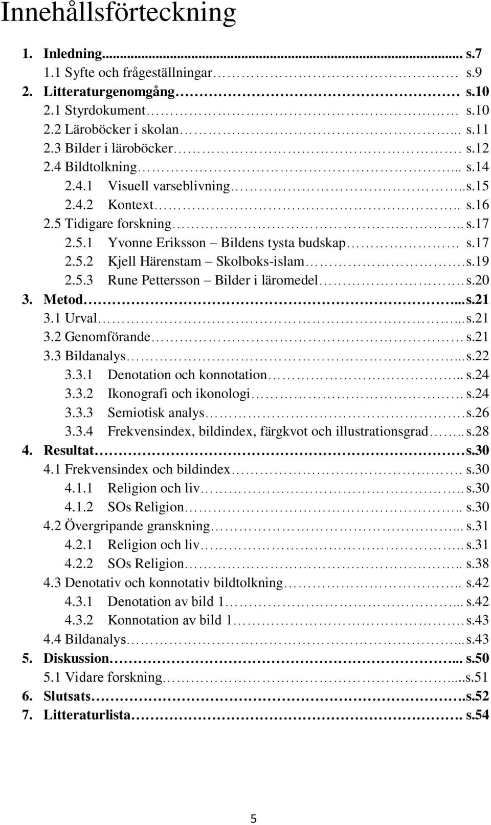 5.3 Rune Pettersson Bilder i läromedel. s.20 3. Metod... s.21 3.1 Urval... s.21 3.2 Genomförande s.21 3.3 Bildanalys... s.22 3.3.1 Denotation och konnotation... s.24 3.3.2 Ikonografi och ikonologi s.