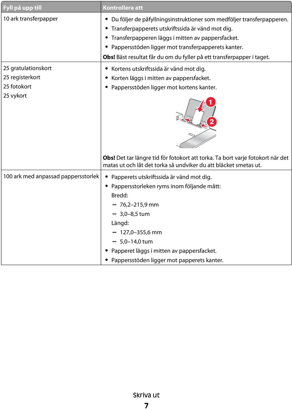 Pappersstöden ligger mot transferpapperets kanter. Obs! Bäst resultat får du om du fyller på ett transferpapper i taget. Kortens utskriftssida är vänd mot dig. Korten läggs i mitten av pappersfacket.