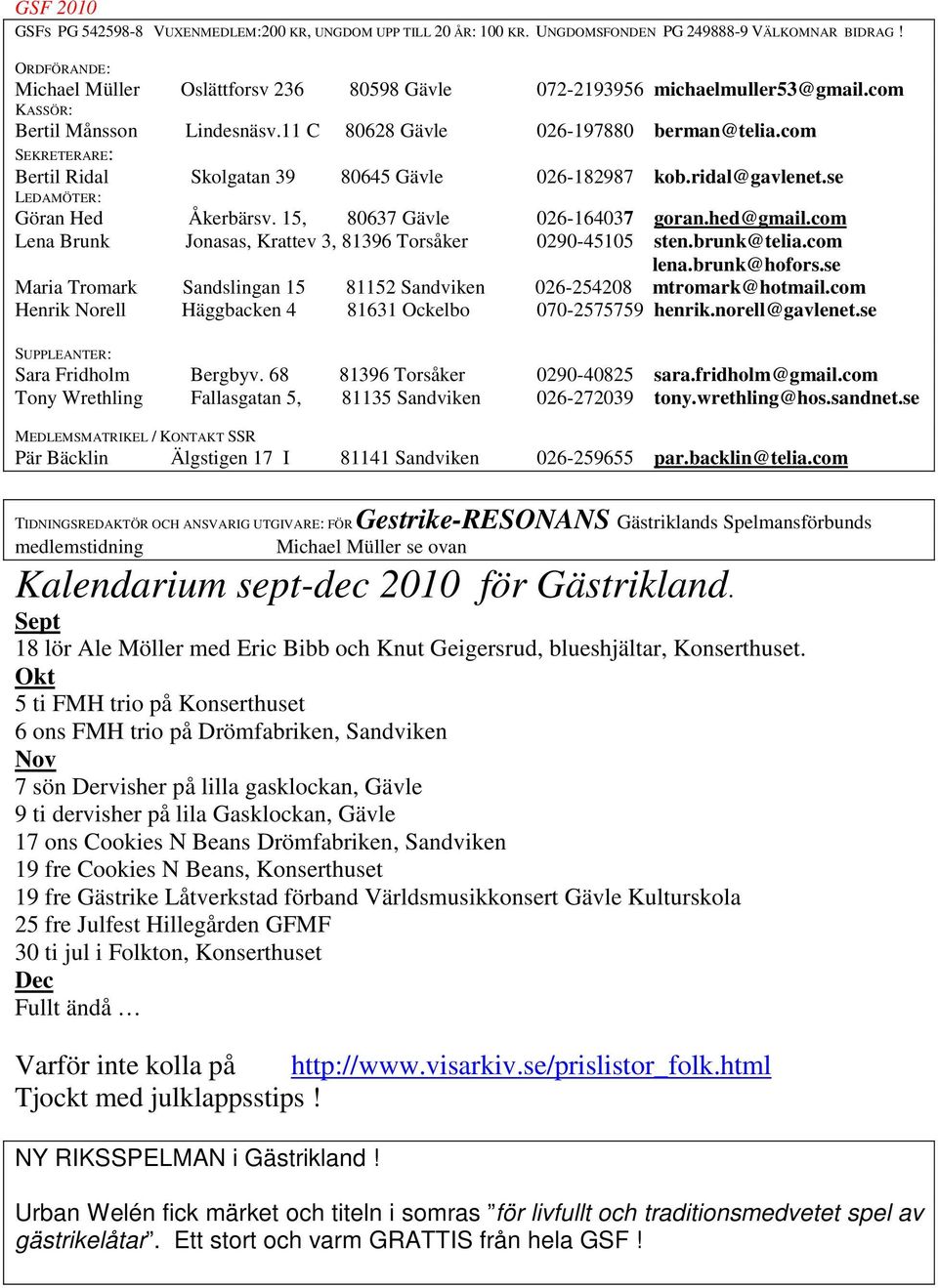 com SEKRETERARE: Bertil Ridal Skolgatan 39 80645 Gävle 026-182987 kob.ridal@gavlenet.se LEDAMÖTER: Göran Hed Åkerbärsv. 15, 80637 Gävle 026-164037 goran.hed@gmail.