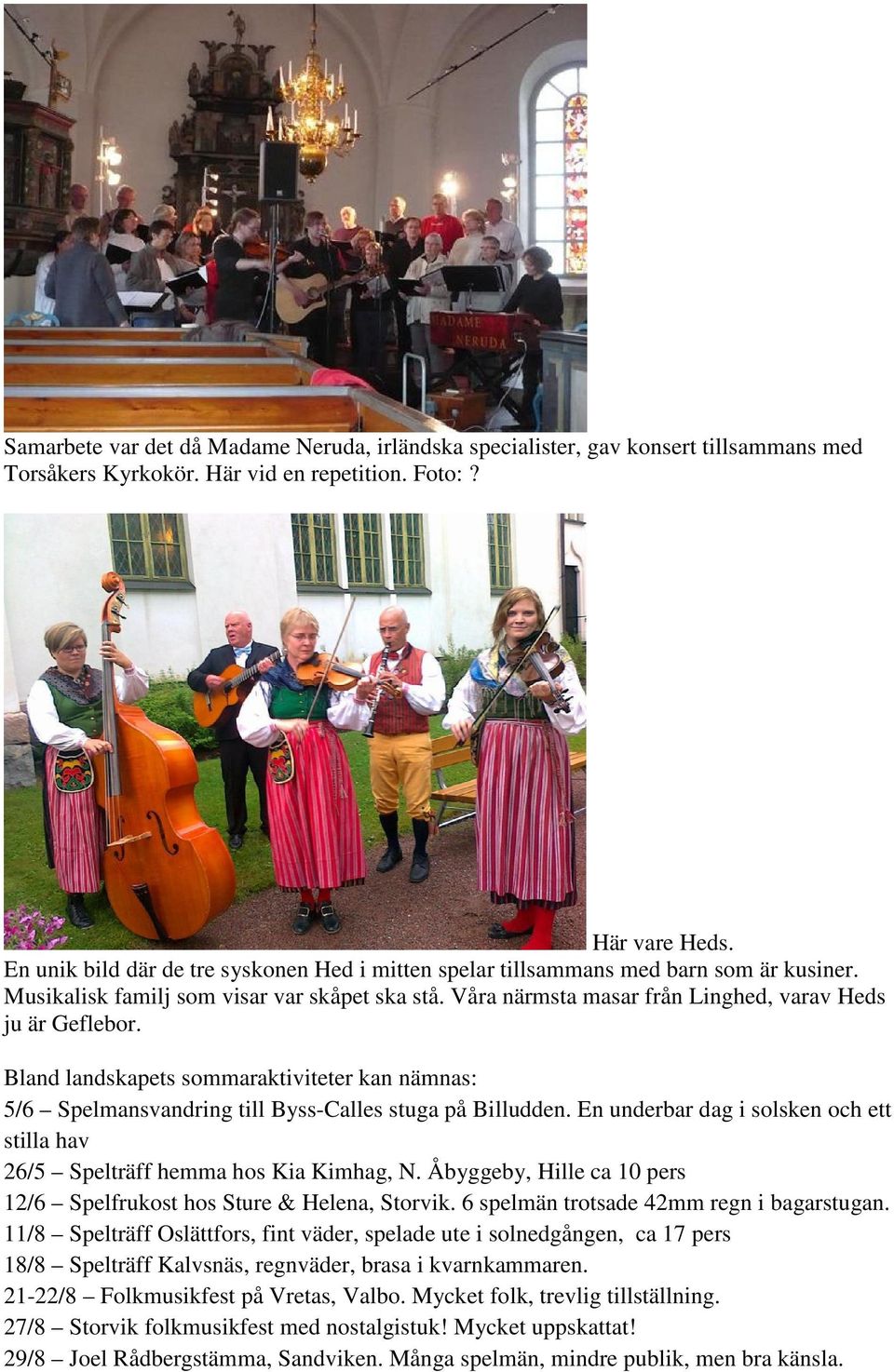 Bland landskapets sommaraktiviteter kan nämnas: 5/6 Spelmansvandring till Byss-Calles stuga på Billudden. En underbar dag i solsken och ett stilla hav 26/5 Spelträff hemma hos Kia Kimhag, N.
