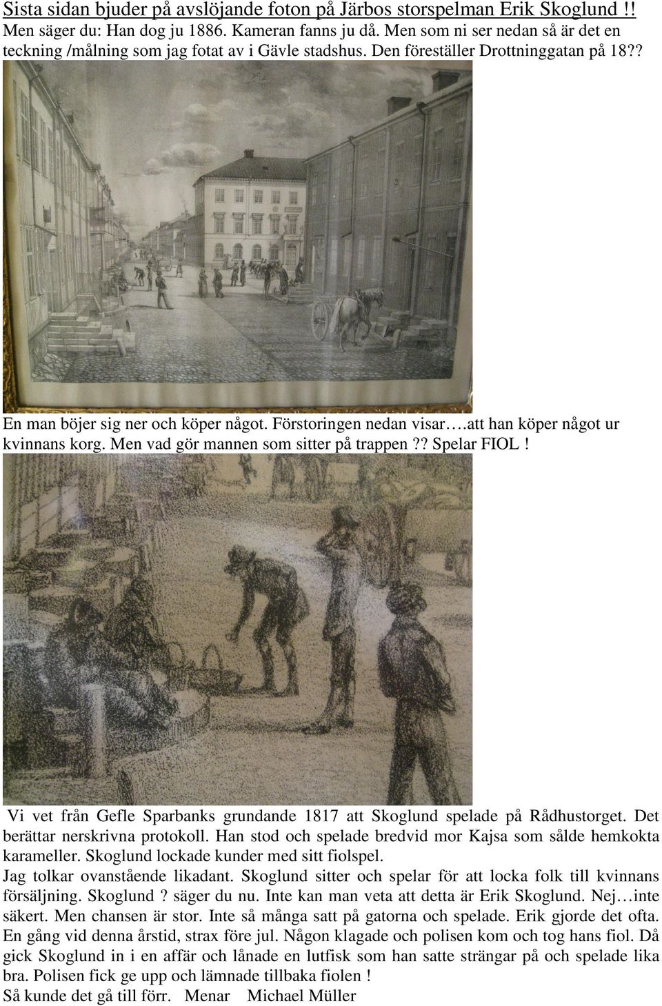 att han köper något ur kvinnans korg. Men vad gör mannen som sitter på trappen?? Spelar FIOL! Vi vet från Gefle Sparbanks grundande 1817 att Skoglund spelade på Rådhustorget.