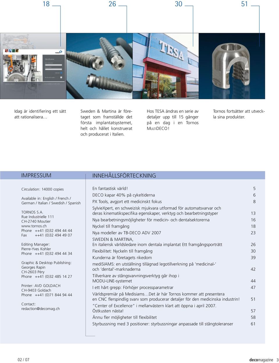 IMPRESSUM Circulation: 14000 copies Available in: English / French / German / Italian / Swedish / Spanish TORNOS S.A. Rue Industrielle 111 CH-2740 Moutier www.tornos.