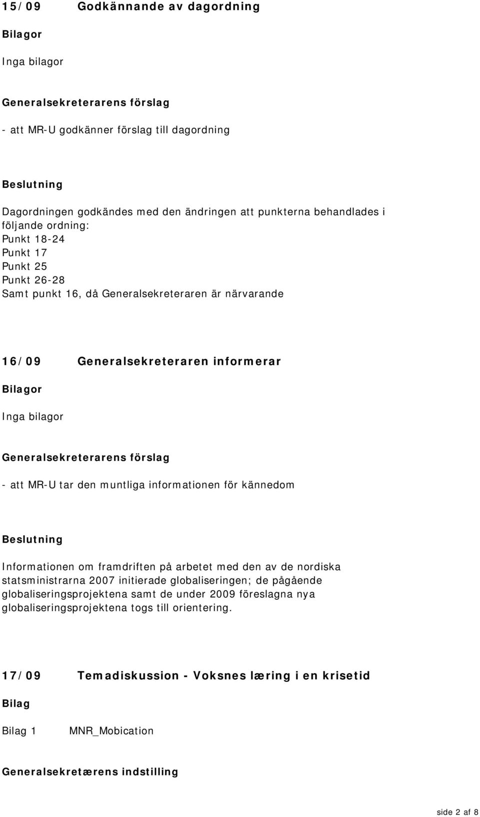 Informationen om framdriften på arbetet med den av de nordiska statsministrarna 2007 initierade globaliseringen; de pågående globaliseringsprojektena samt de under 2009