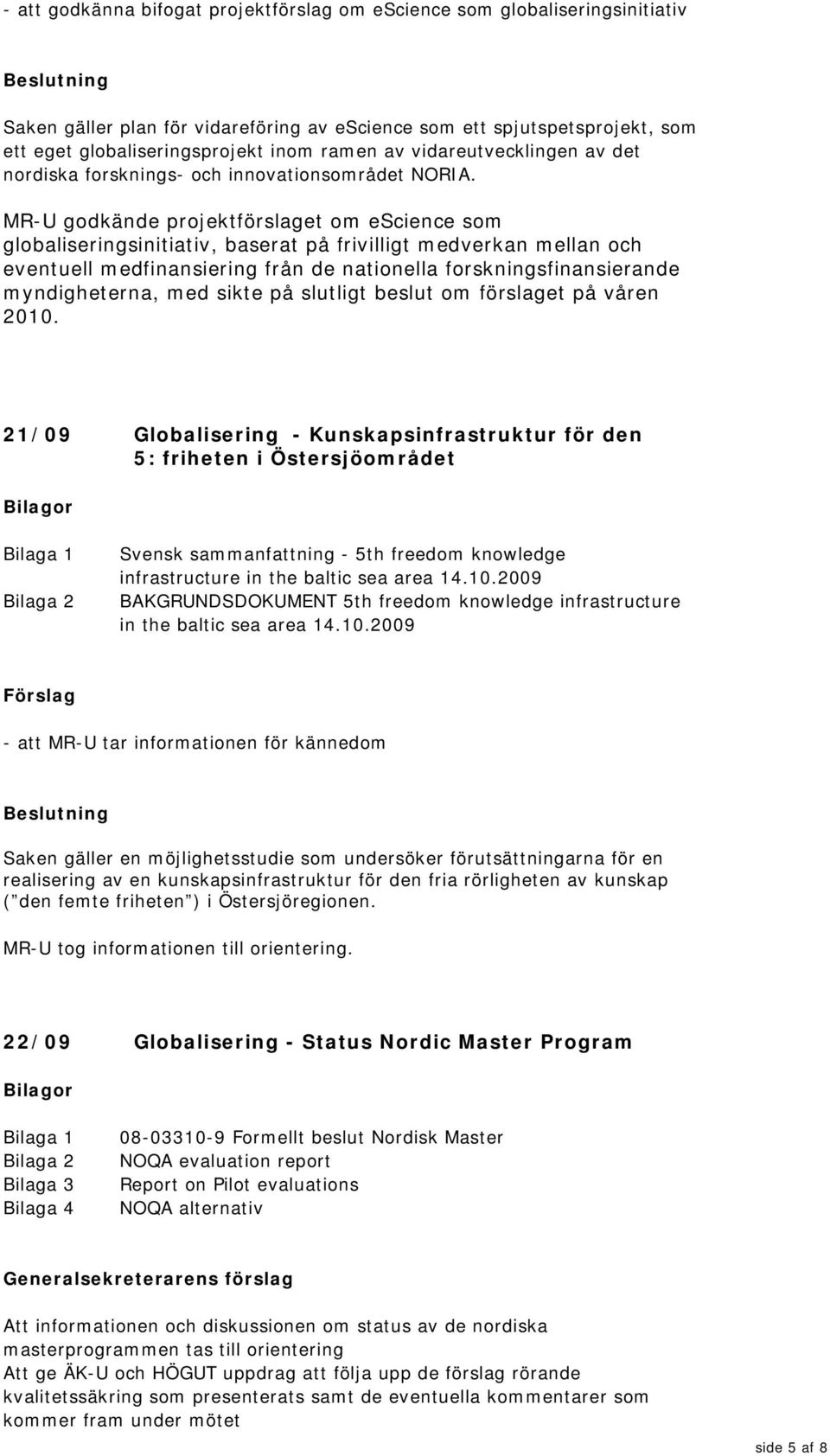 MR-U godkände projektförslaget om escience som globaliseringsinitiativ, baserat på frivilligt medverkan mellan och eventuell medfinansiering från de nationella forskningsfinansierande myndigheterna,