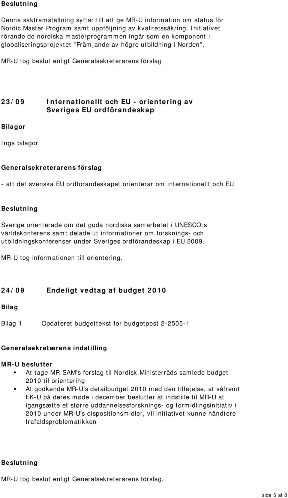 MR-U tog beslut enligt 23/09 Internationellt och EU - orientering av Sveriges EU ordförandeskap - att det svenska EU ordförandeskapet orienterar om internationellt och EU Sverige orienterade om det