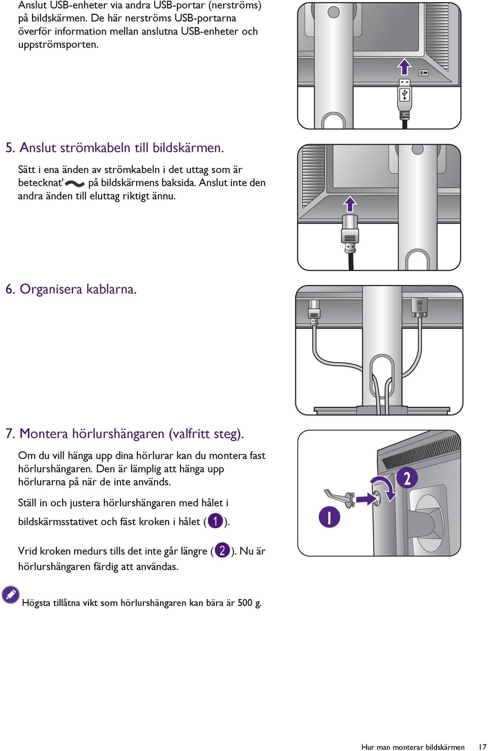 Organisera kablarna. 7. Montera hörlurshängaren (valfritt steg). Om du vill hänga upp dina hörlurar kan du montera fast hörlurshängaren. Den är lämplig att hänga upp hörlurarna på när de inte används.