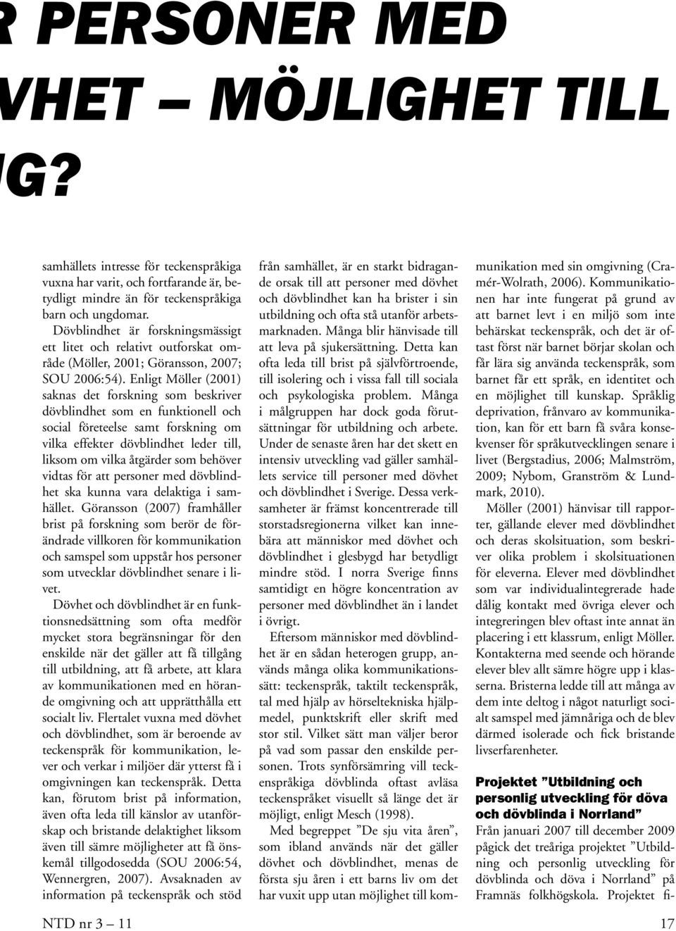 Enligt Möller (2001) saknas det forskning som beskriver dövblindhet som en funktionell och social företeelse samt forskning om vilka effekter dövblindhet leder till, liksom om vilka åtgärder som