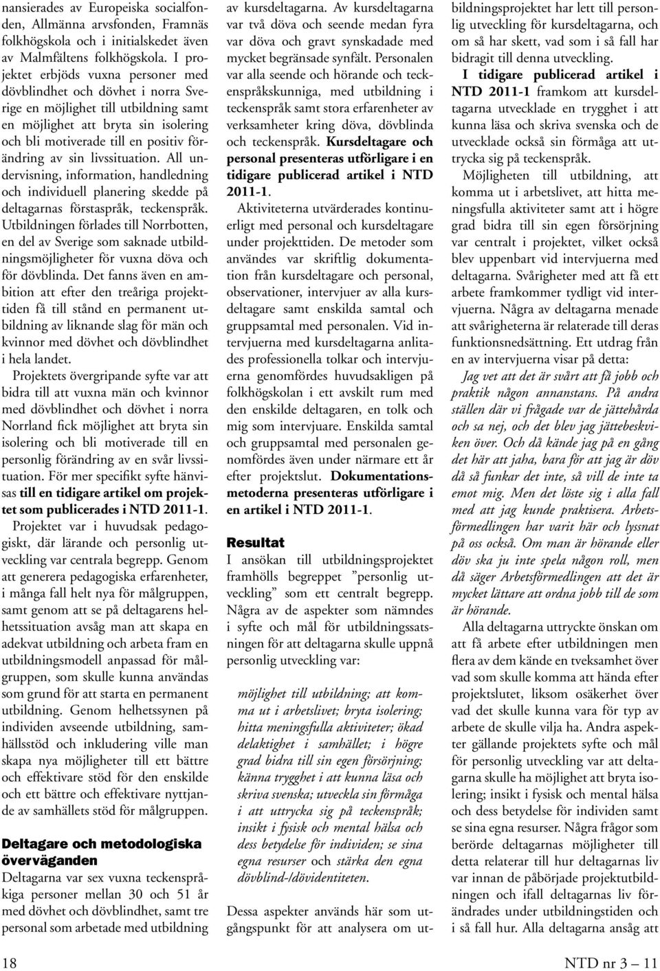 sin livssituation. All undervisning, information, handledning och individuell planering skedde på deltagarnas förstaspråk, teckenspråk.
