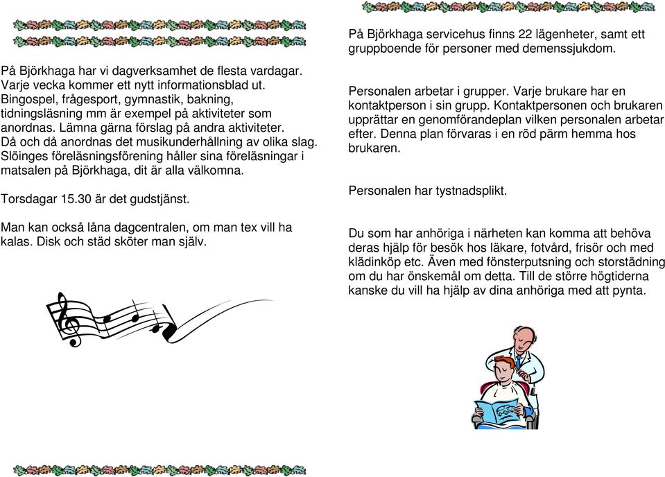 Slöinges föreläsningsförening håller sina föreläsningar i matsalen på Björkhaga, dit är alla välkomna. Torsdagar 15.30 är det gudstjänst. Man kan också låna dagcentralen, om man tex vill ha kalas.