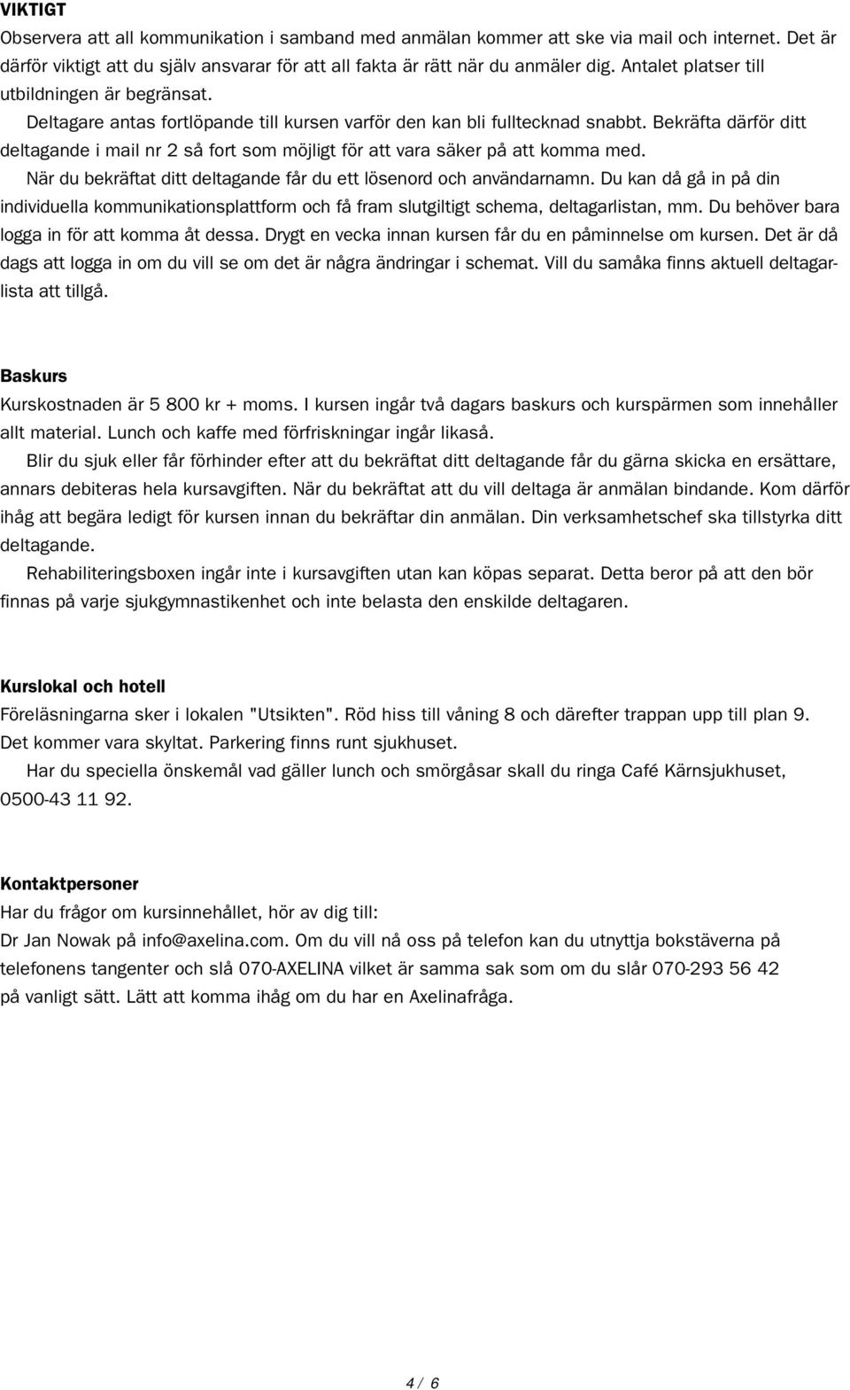 Bekräfta därför ditt deltagande i mail nr 2 så fort som möjligt för att vara säker på att komma med. När du bekräftat ditt deltagande får du ett lösenord och användarnamn.