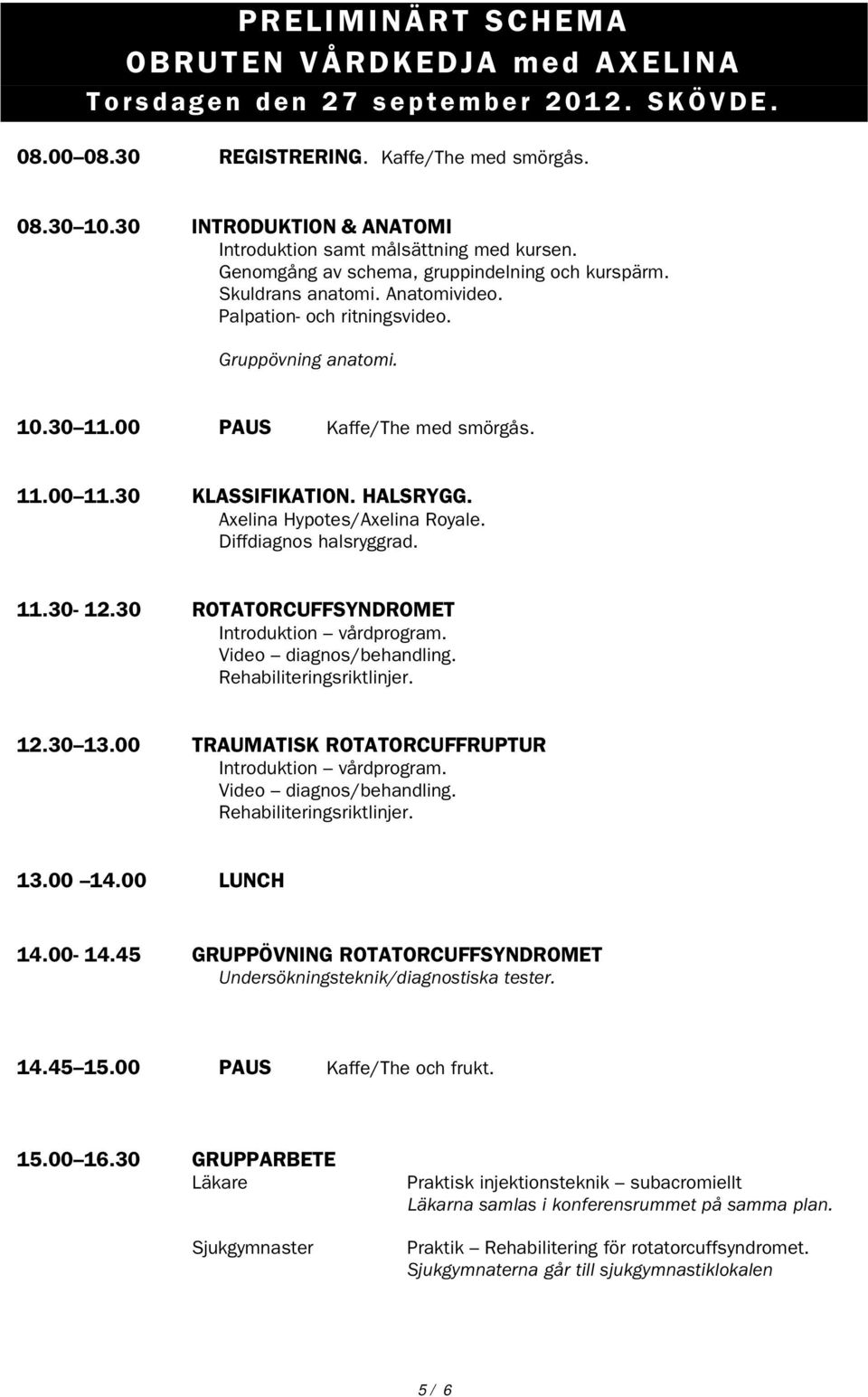 Gruppövning anatomi. 10.30 11.00 PAUS Kaffe/The med smörgås. 11.00 11.30 KLASSIFIKATION. HALSRYGG. Axelina Hypotes/Axelina Royale. Diffdiagnos halsryggrad. 11.30-12.