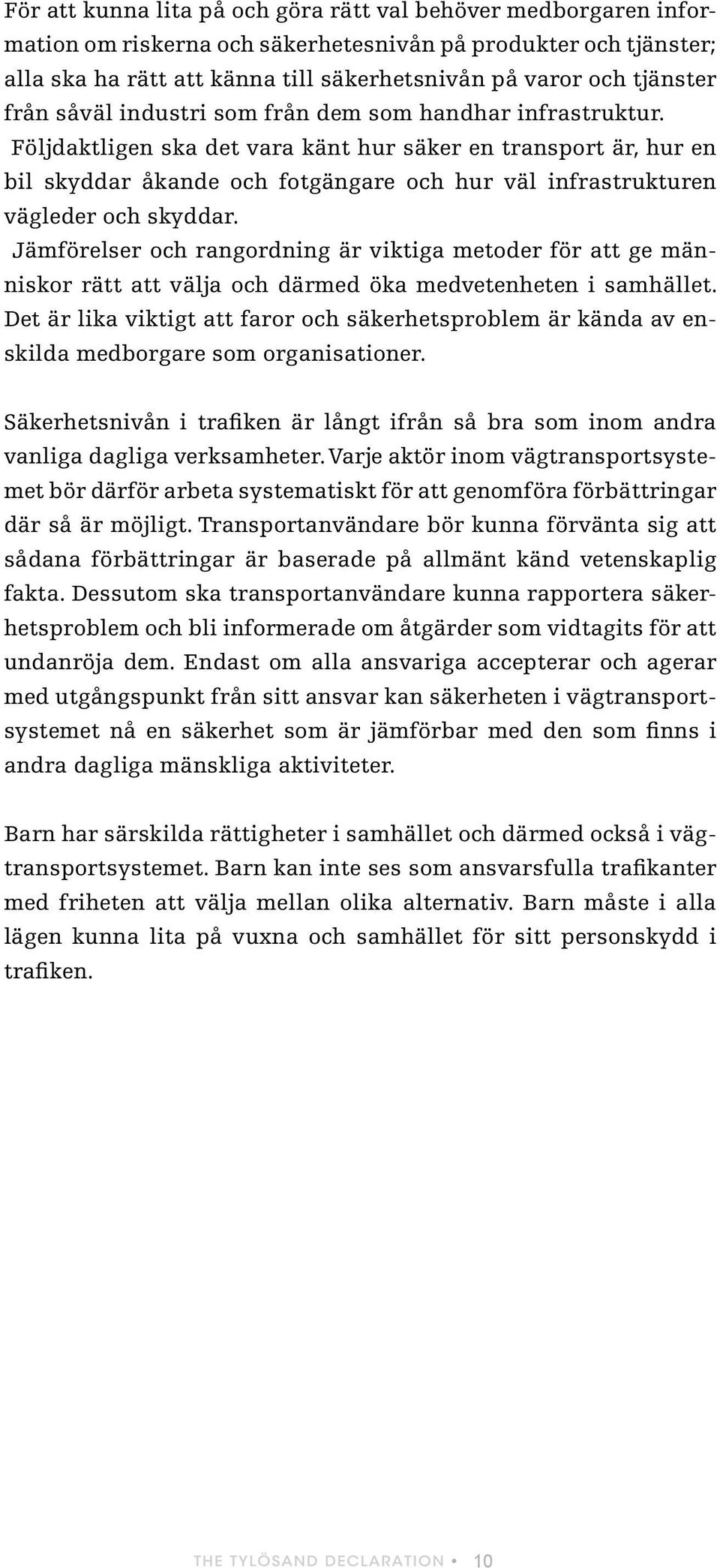 Följdaktligen ska det vara känt hur säker en transport är, hur en bil skyddar åkande och fotgängare och hur väl infrastrukturen vägleder och skyddar.