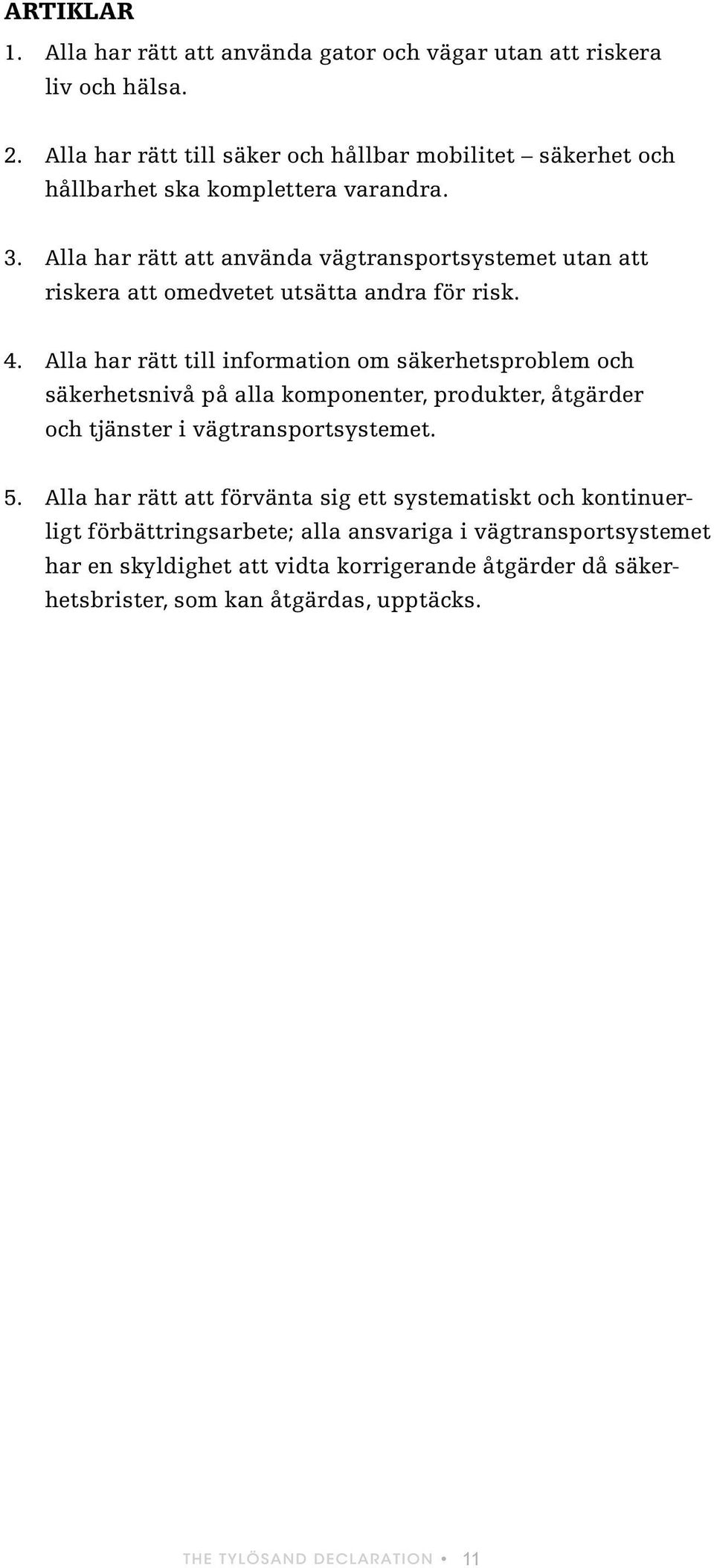 Alla har rätt att använda vägtransportsystemet utan att riskera att omedvetet utsätta andra för risk. 4.