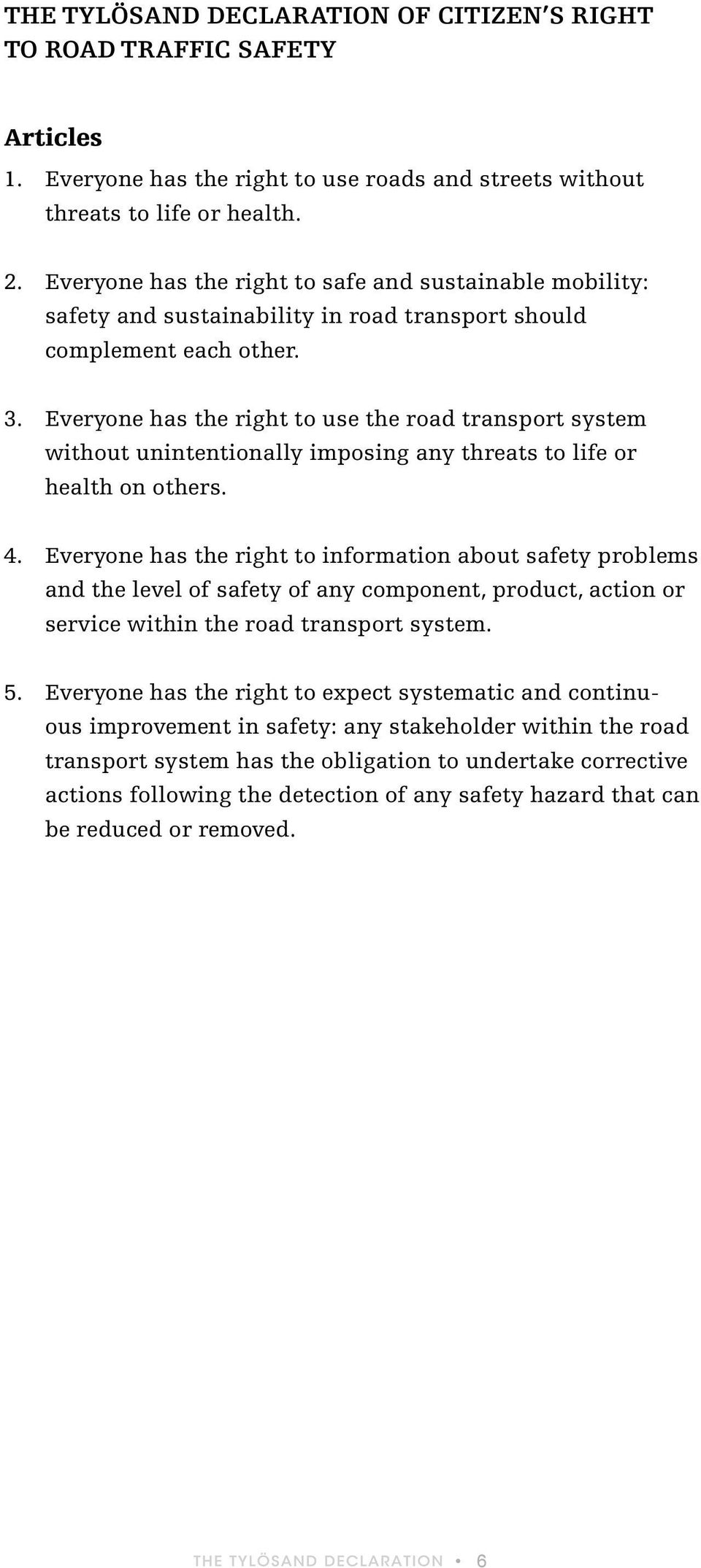 Everyone has the right to use the road transport system without unintentionally imposing any threats to life or health on others. 4.