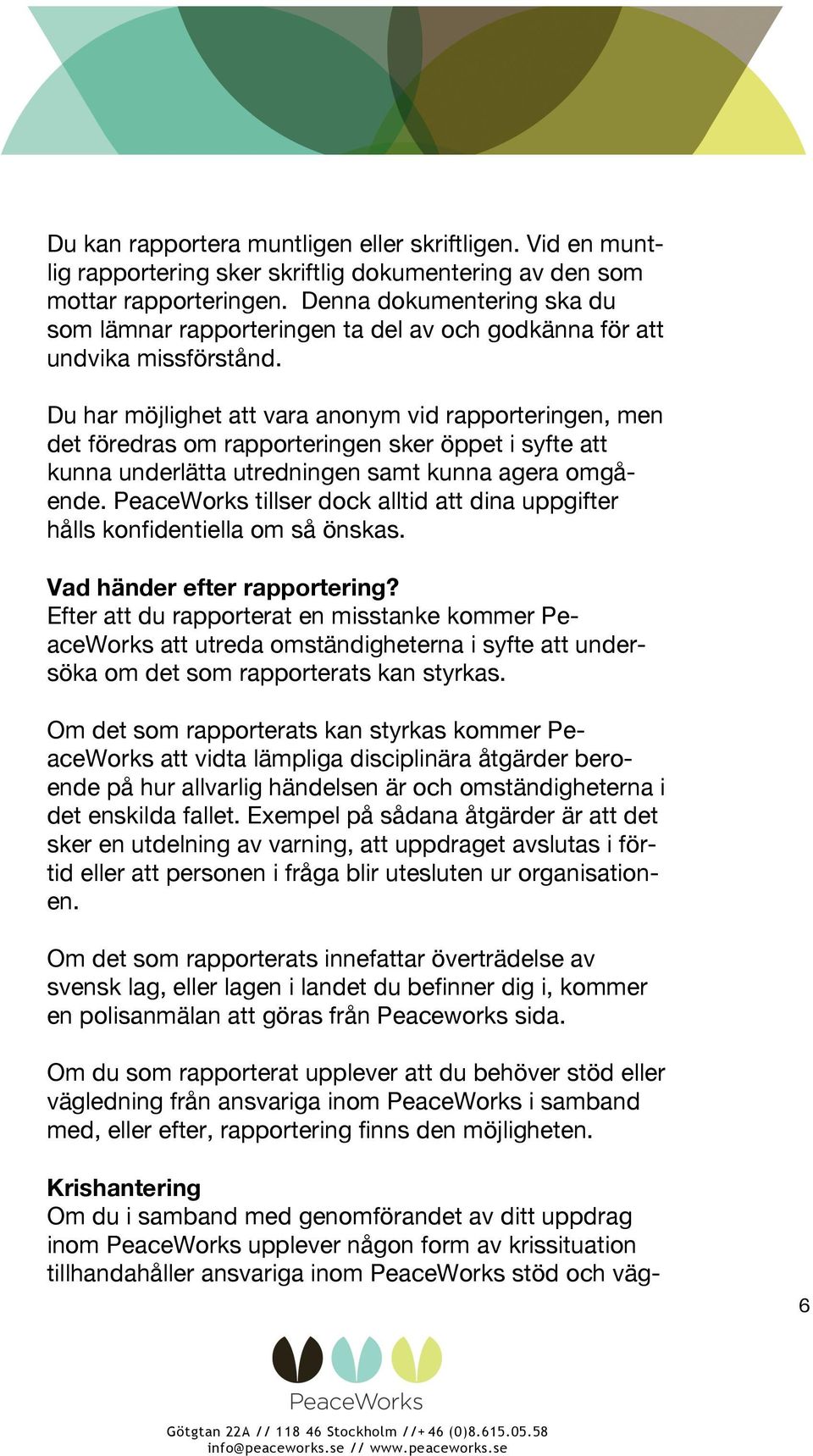 Du har möjlighet att vara anonym vid rapporteringen, men det föredras om rapporteringen sker öppet i syfte att kunna underlätta utredningen samt kunna agera omgående.