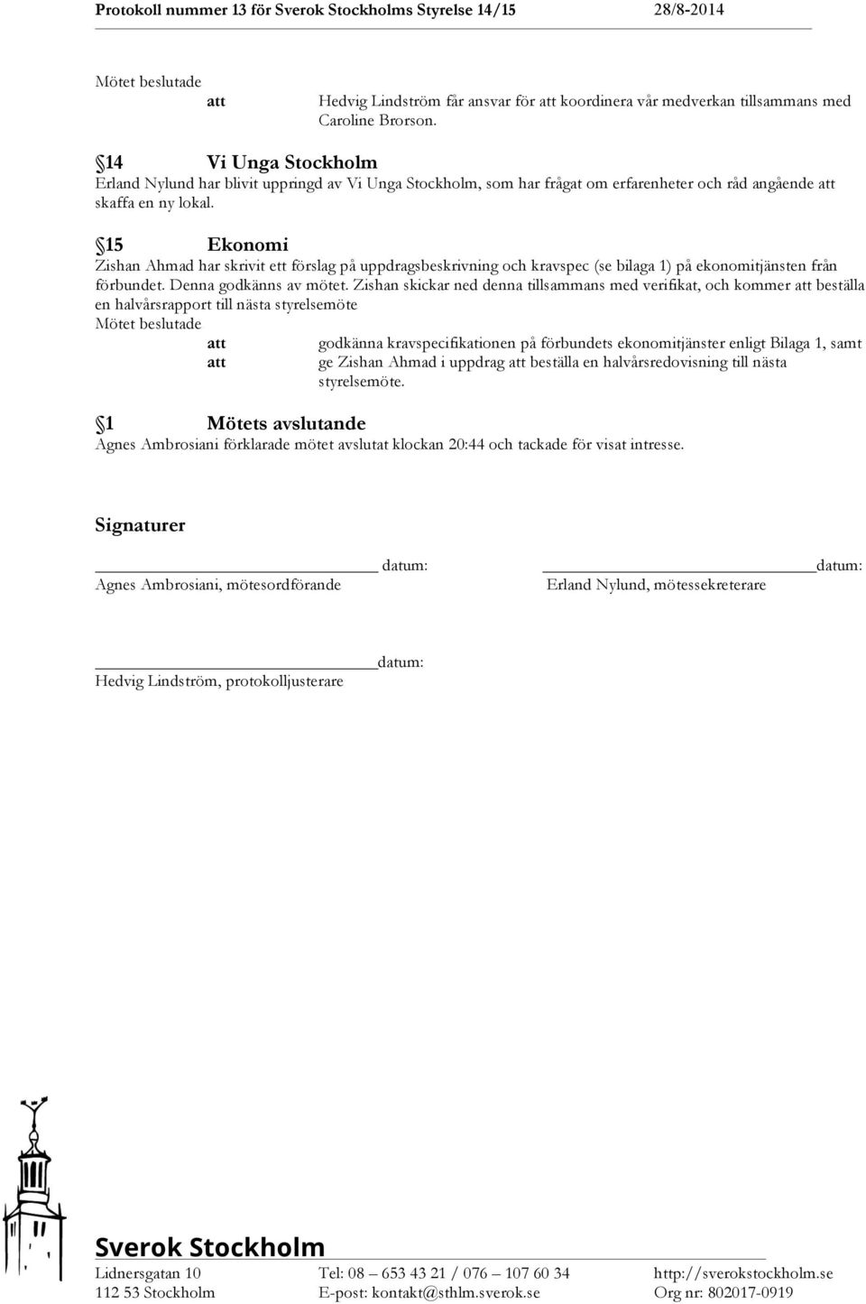 15 Ekonomi Zishan Ahmad har skrivit ett förslag på uppdragsbeskrivning och kravspec (se bilaga 1) på ekonomitjänsten från förbundet. Denna godkänns av mötet.