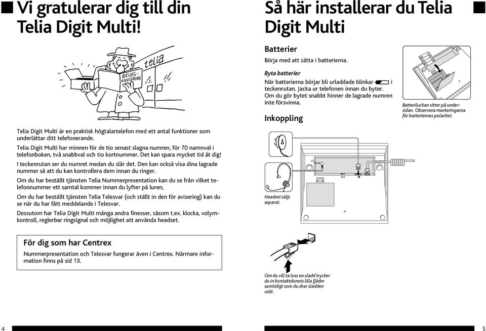 Inkoppling Batteriluckan sitter på undersidan. Observera markeringarna för batteriernas polaritet.