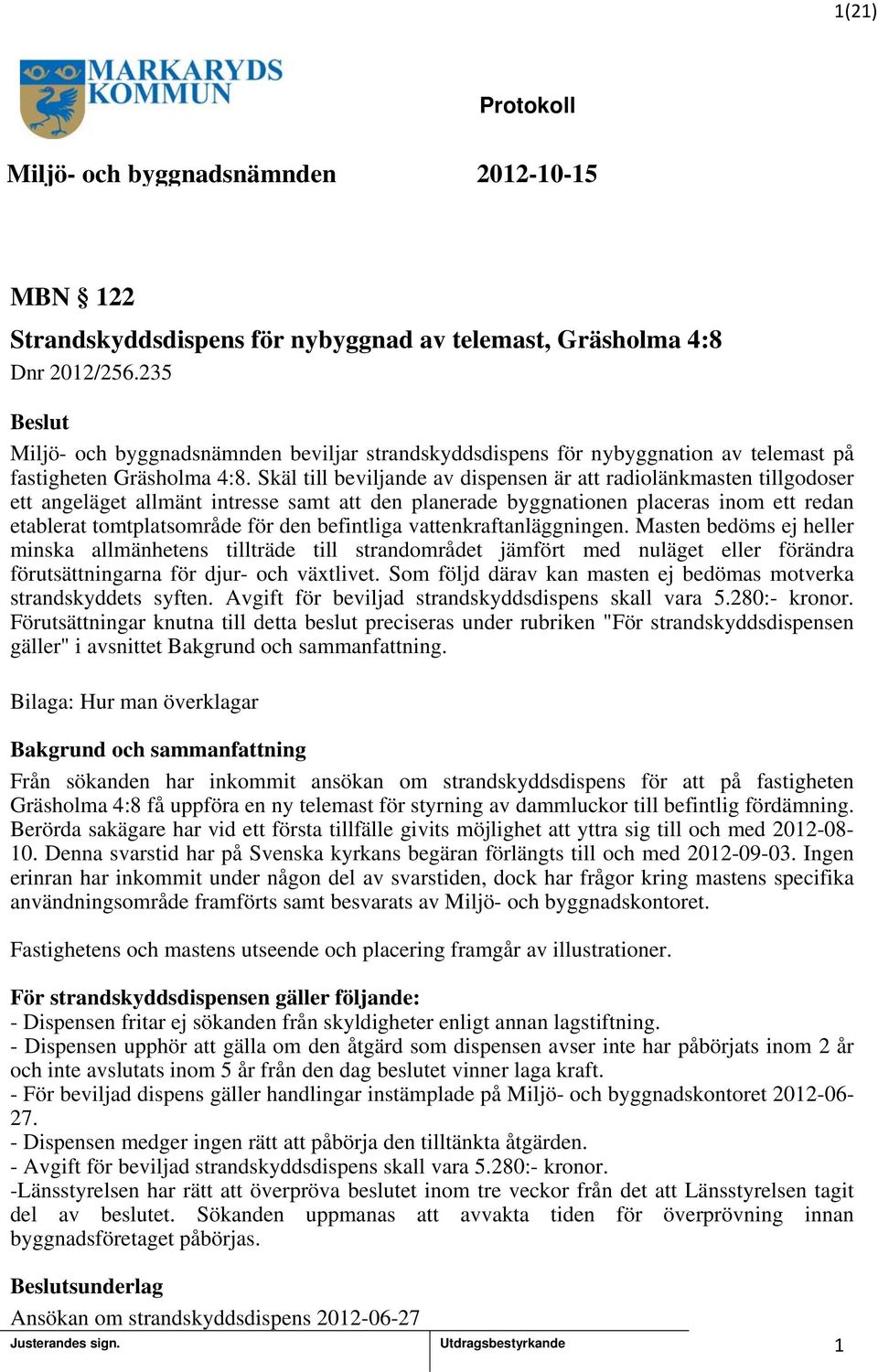 befintliga vattenkraftanläggningen. Masten bedöms ej heller minska allmänhetens tillträde till strandområdet jämfört med nuläget eller förändra förutsättningarna för djur- och växtlivet.