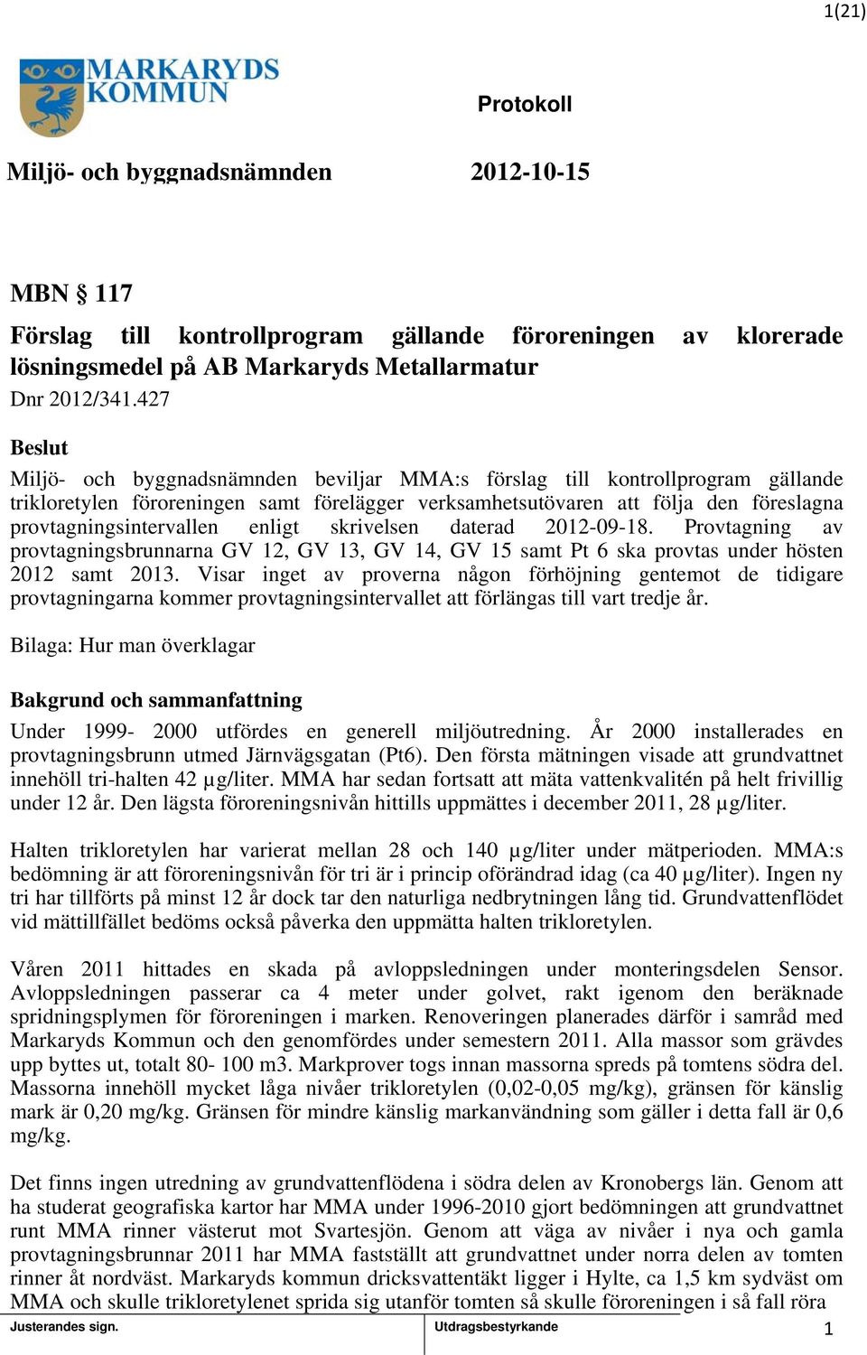 enligt skrivelsen daterad 202-09-8. Provtagning av provtagningsbrunnarna GV 2, GV 3, GV 4, GV 5 samt Pt 6 ska provtas under hösten 202 samt 203.
