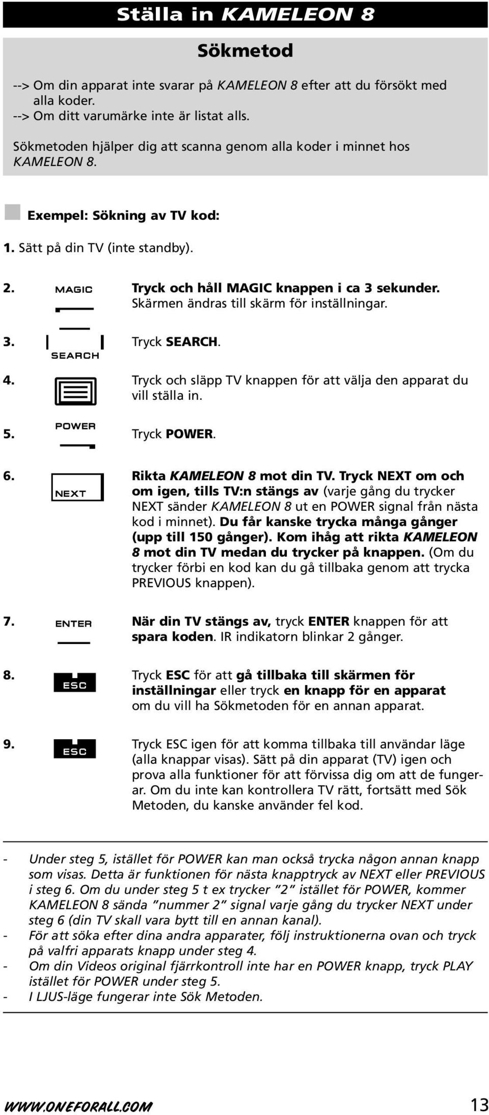 Skärmen ändras till skärm för inställningar. 3. Tryck SEARCH. 4. Tryck och släpp TV knappen för att välja den apparat du vill ställa in. 5. Tryck POWER. 6. Rikta KAMELEON 8 mot din TV.